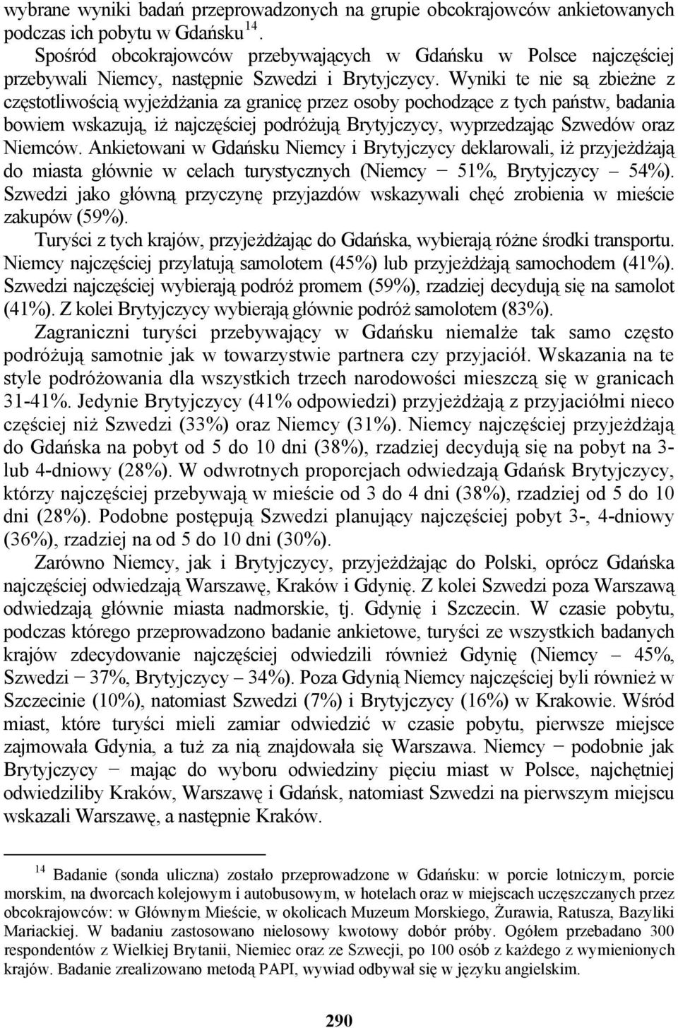 Wyniki te nie są zbieżne z częstotliwością wyjeżdżania za granicę przez osoby pochodzące z tych państw, badania bowiem wskazują, iż najczęściej podróżują Brytyjczycy, wyprzedzając Szwedów oraz