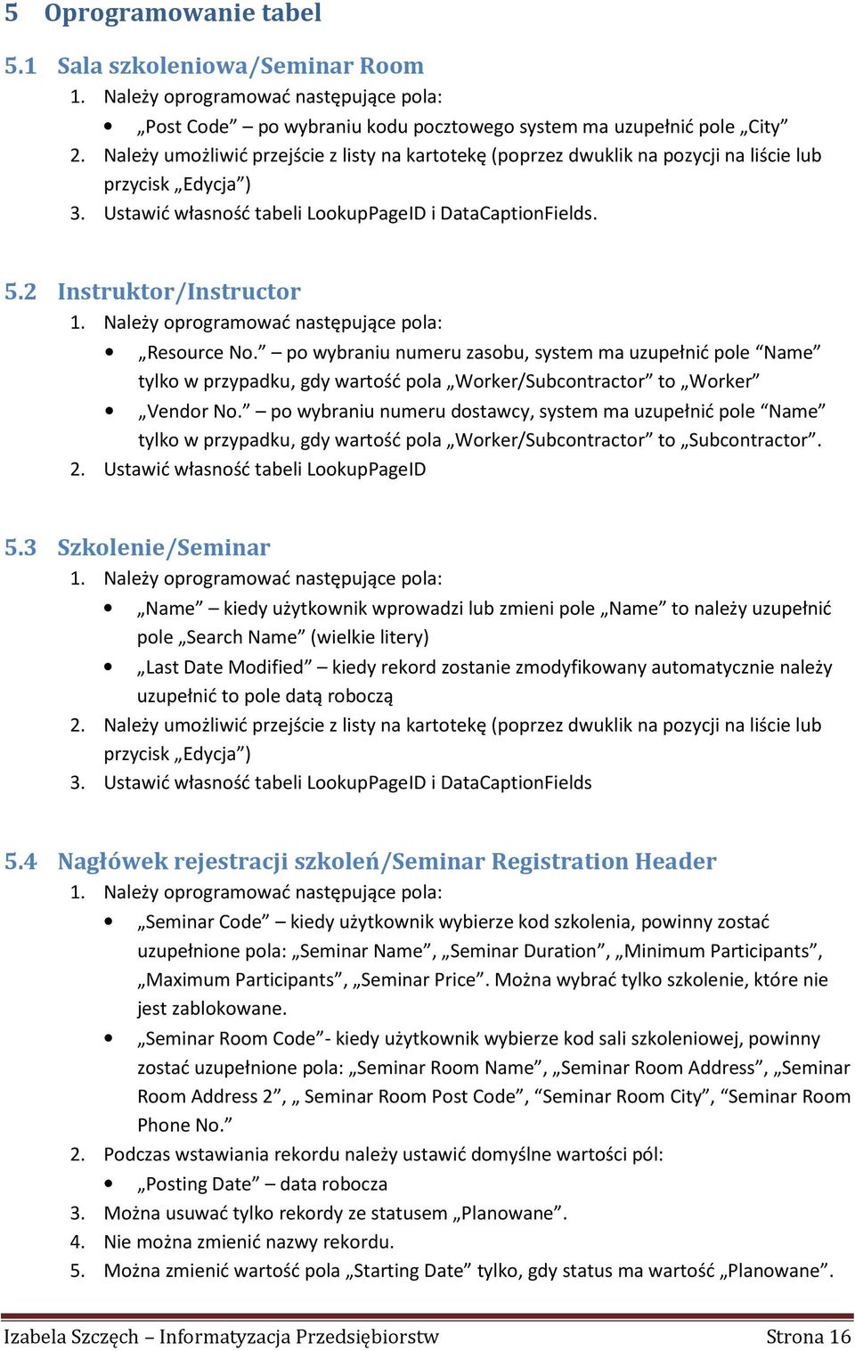 Należy oprogramować następujące pola: Resource No. po wybraniu numeru zasobu, system ma uzupełnić pole Name tylko w przypadku, gdy wartość pola Worker/Subcontractor to Worker Vendor No.