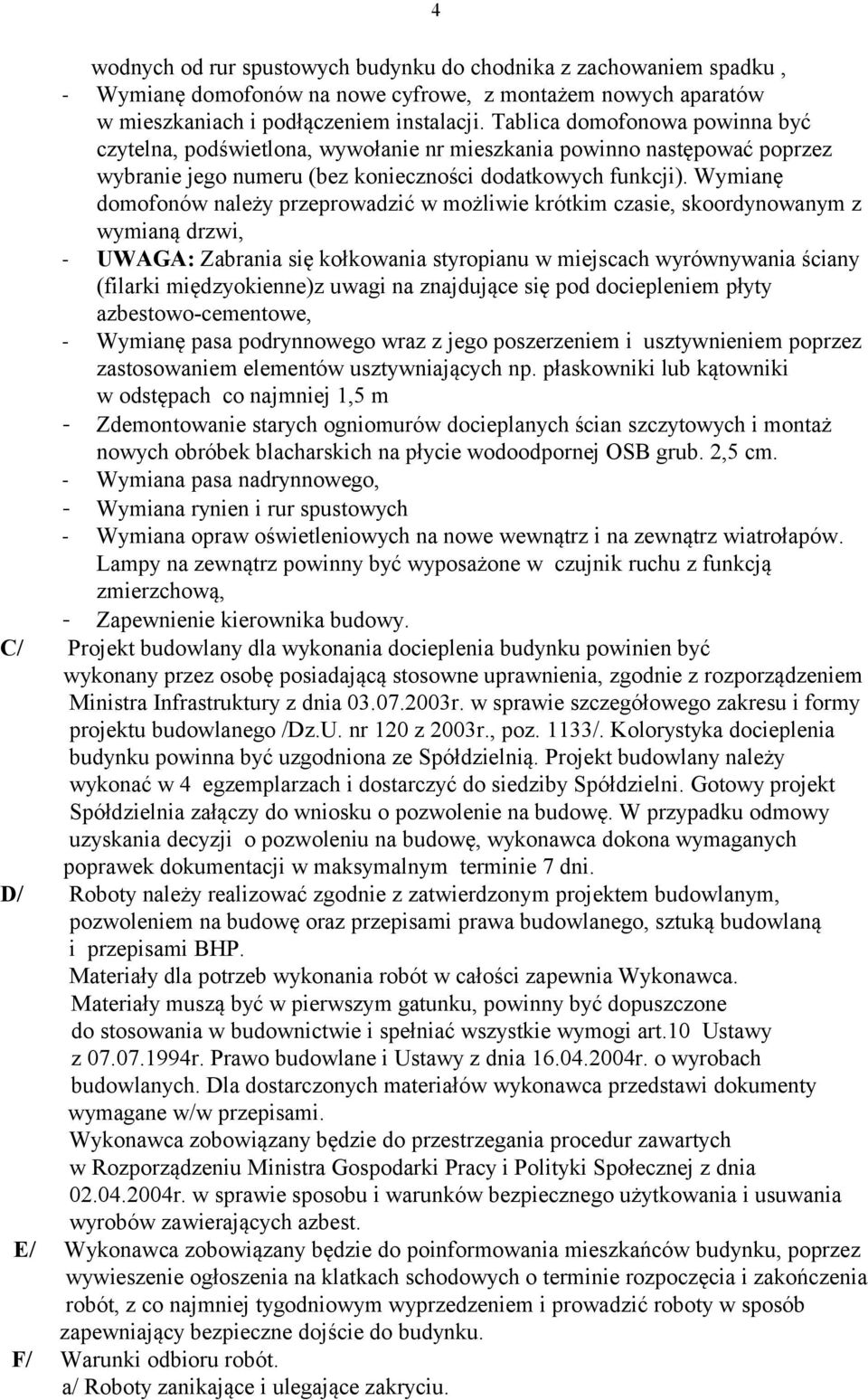 Wymianę domofonów należy przeprowadzić w możliwie krótkim czasie, skoordynowanym z wymianą drzwi, - UWAGA: Zabrania się kołkowania styropianu w miejscach wyrównywania ściany (filarki międzyokienne)z