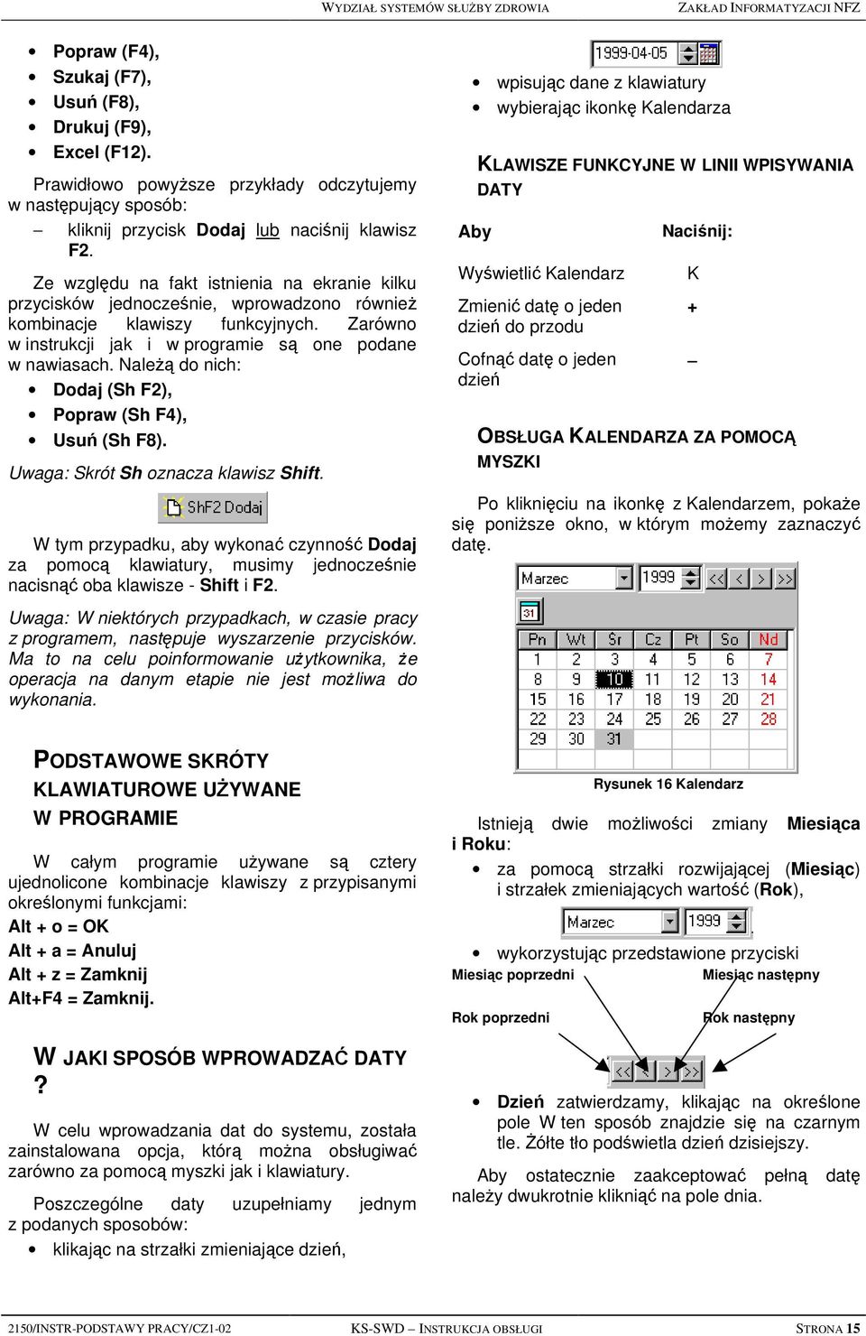 Ze względu na fakt istnienia na ekranie kilku przycisków jednocześnie, wprowadzono również kombinacje klawiszy funkcyjnych. Zarówno w instrukcji jak i w programie są one podane w nawiasach.