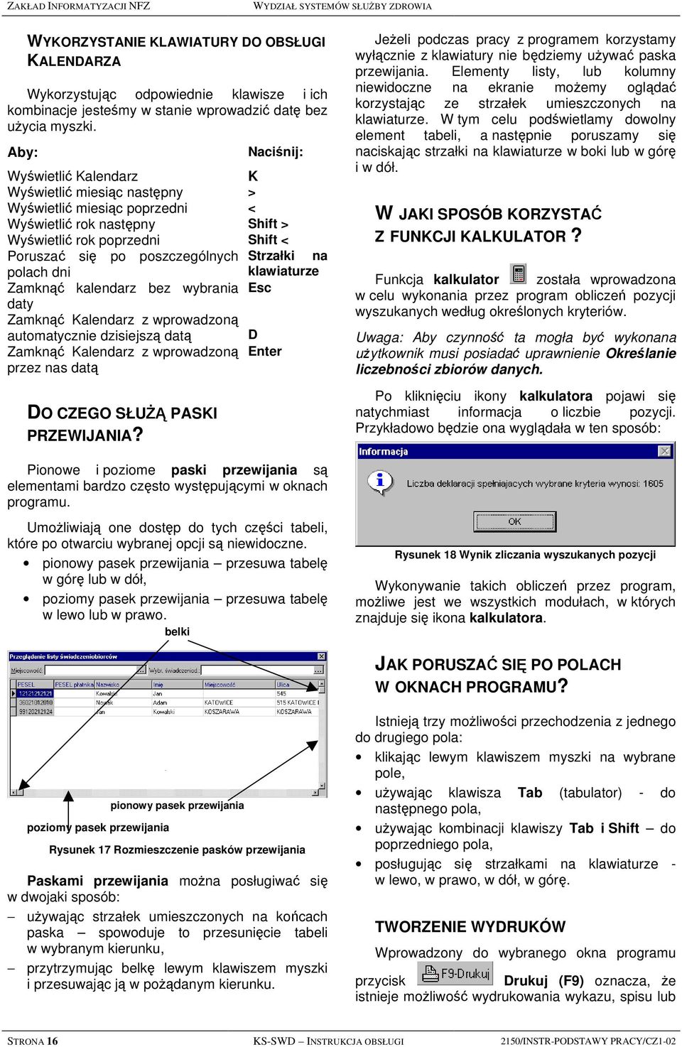 Aby: Naciśnij: Wyświetlić Kalendarz K Wyświetlić miesiąc następny > Wyświetlić miesiąc poprzedni < Wyświetlić rok następny Shift > Wyświetlić rok poprzedni Shift < Poruszać się po poszczególnych