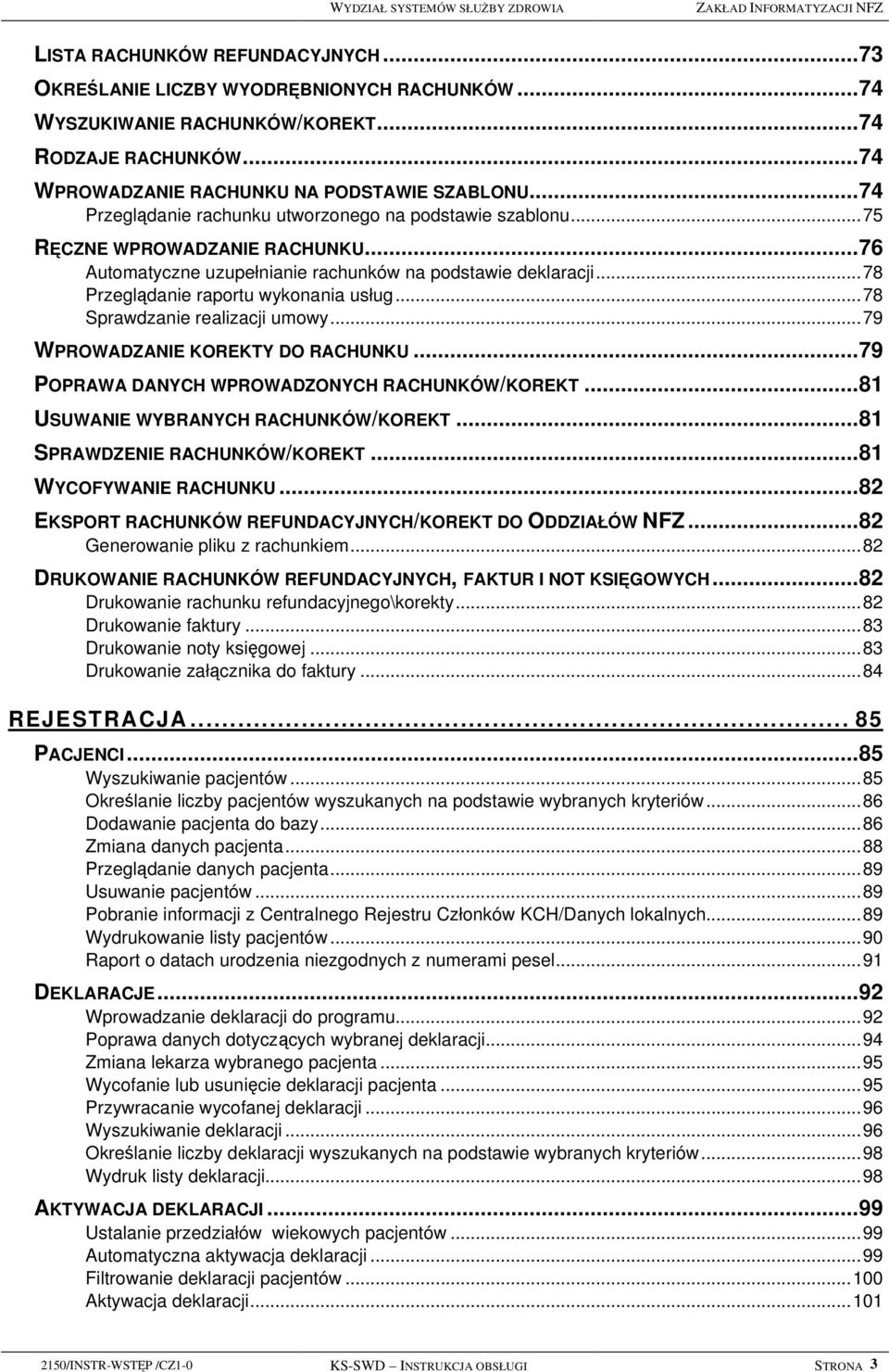 ..76 Automatyczne uzupełnianie rachunków na podstawie deklaracji...78 Przeglądanie raportu wykonania usług...78 Sprawdzanie realizacji umowy...79 WPROWADZANIE KOREKTY DO RACHUNKU.