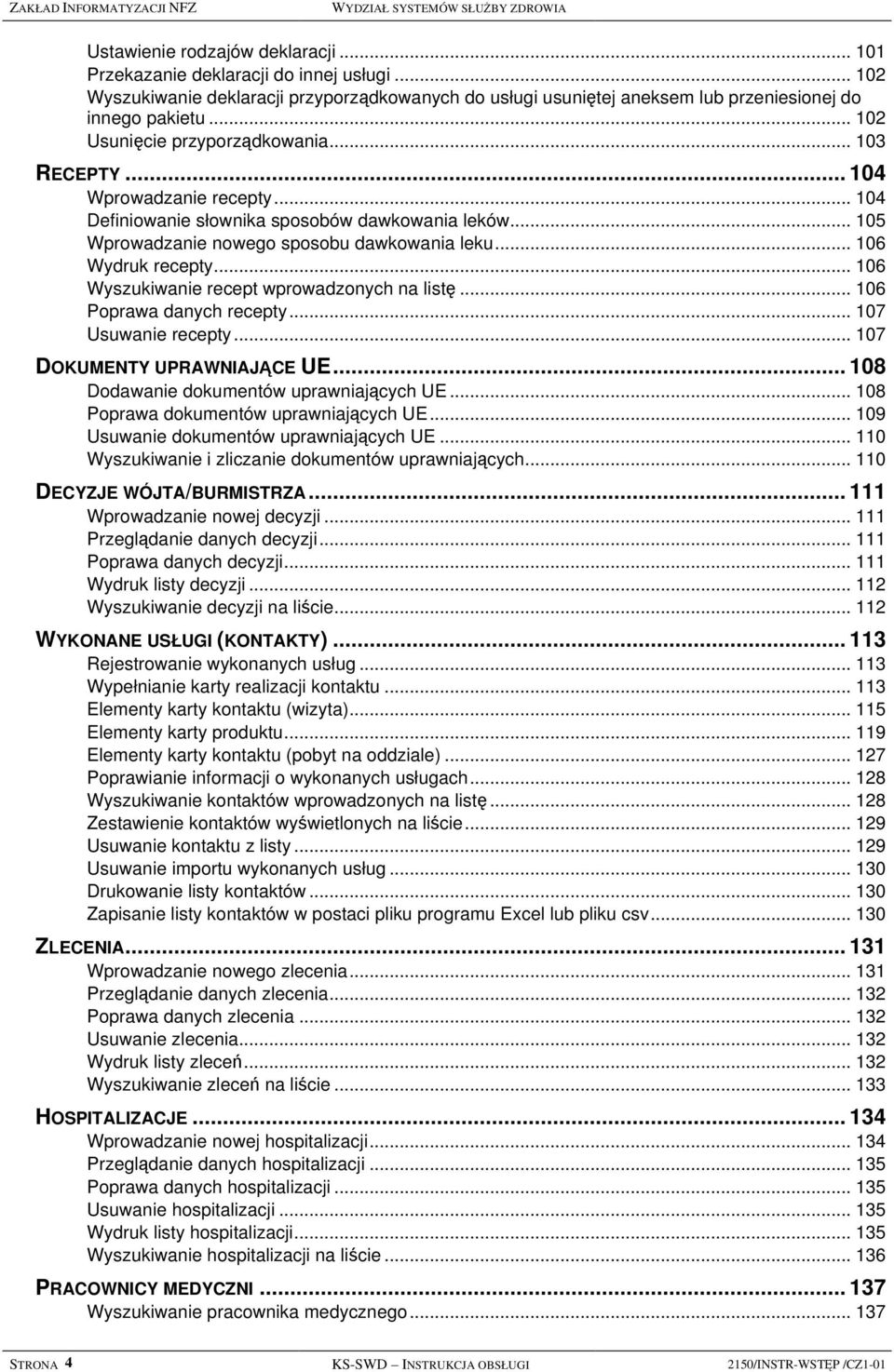 .. 104 Definiowanie słownika sposobów dawkowania leków... 105 Wprowadzanie nowego sposobu dawkowania leku... 106 Wydruk recepty... 106 Wyszukiwanie recept wprowadzonych na listę.