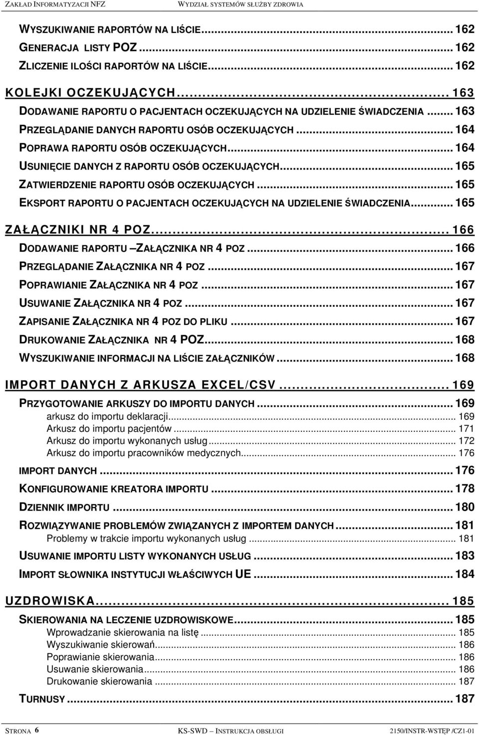 .. 164 USUNIĘCIE DANYCH Z RAPORTU OSÓB OCZEKUJĄCYCH... 165 ZATWIERDZENIE RAPORTU OSÓB OCZEKUJĄCYCH... 165 EKSPORT RAPORTU O PACJENTACH OCZEKUJĄCYCH NA UDZIELENIE ŚWIADCZENIA... 165 ZAŁĄCZNIKI NR 4 POZ.