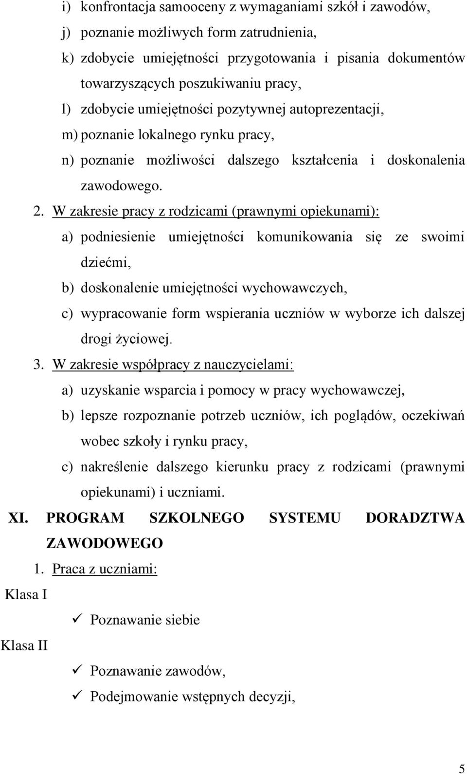 W zakresie pracy z rodzicami (prawnymi opiekunami): a) podniesienie umiejętności komunikowania się ze swoimi dziećmi, b) doskonalenie umiejętności wychowawczych, c) wypracowanie form wspierania