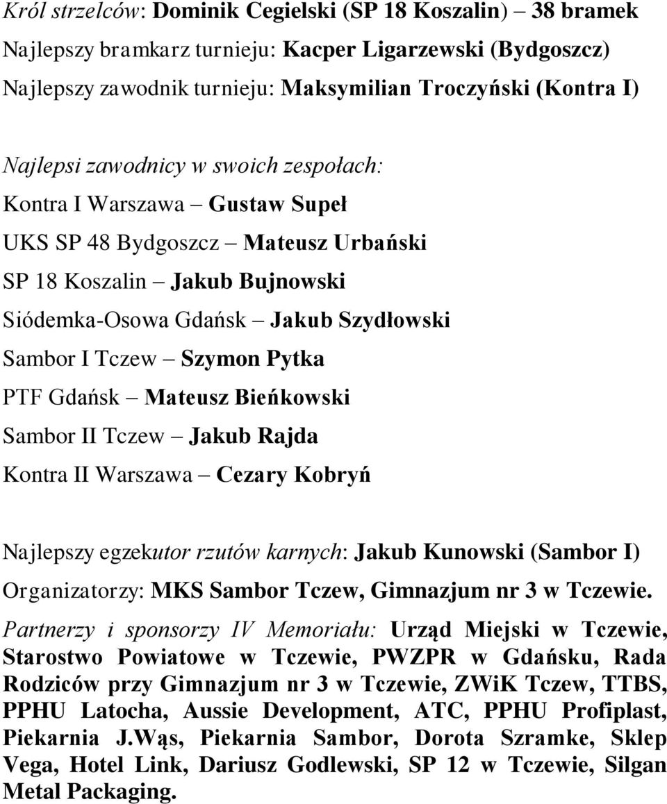 Gdańsk Mateusz Bieńkowski Sambor II Tczew Jakub Rajda Kontra II Warszawa Cezary Kobryń Najlepszy egzekutor rzutów karnych: Jakub Kunowski (Sambor I) Organizatorzy: MKS Sambor Tczew, Gimnazjum nr 3 w