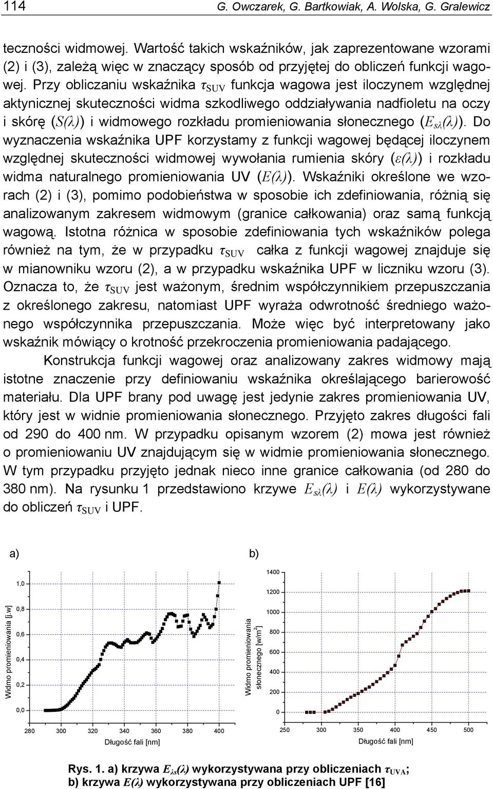 Przy obliczaniu wskaźnika τ SUV funkcja wagowa jest iloczynem względnej aktynicznej skuteczności widma szkodliwego oddziaływania nadfioletu na oczy i skórę (S(λ)) i widmowego rozkładu promieniowania