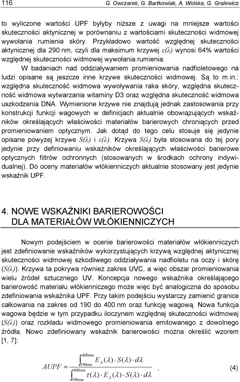 Przykładowo wartość względnej skuteczności aktynicznej dla 290 nm, czyli dla maksimum krzywej ε(λ) wynosi 64% wartości względnej skuteczności widmowej wywołania rumienia.