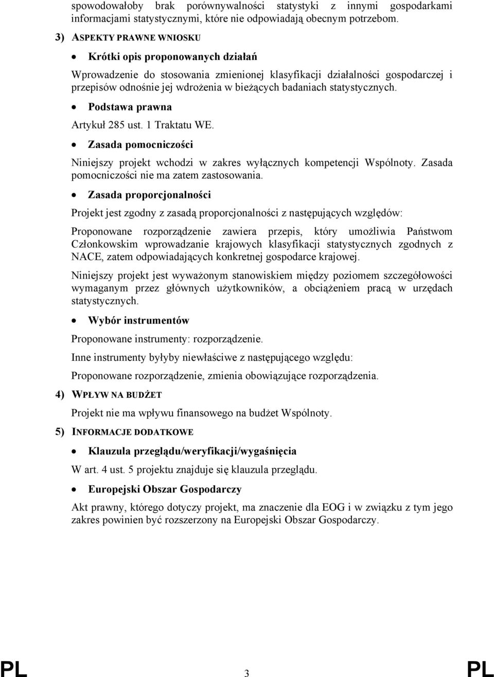 jej wdrożenia w bieżących badaniach statystycznych. Podstawa prawna Artykuł 285 ust. 1 Traktatu WE. Zasada pomocniczości Niniejszy projekt wchodzi w zakres wyłącznych kompetencji Wspólnoty.