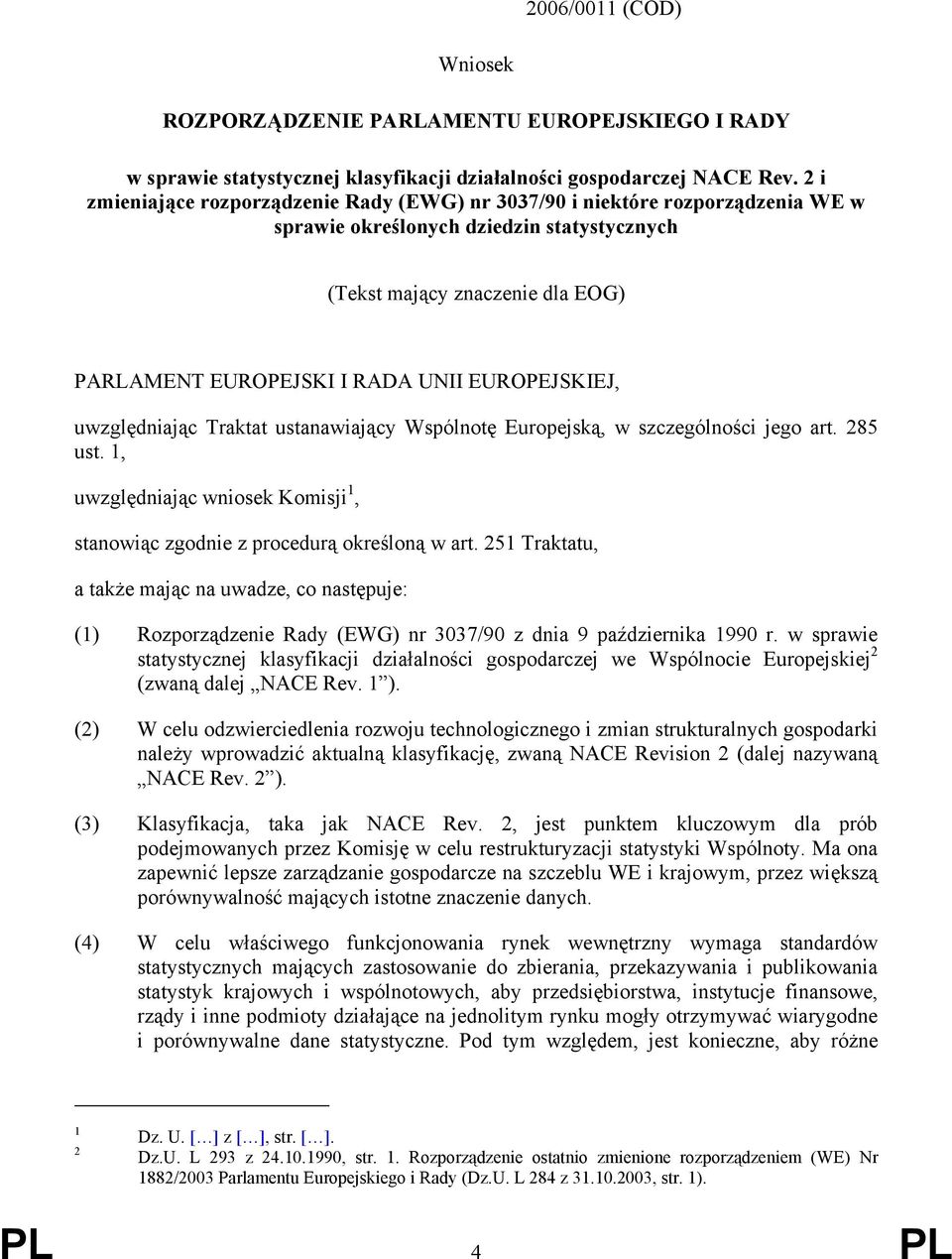 EUROPEJSKIEJ, uwzględniając Traktat ustanawiający Wspólnotę Europejską, w szczególności jego art. 285 ust. 1, uwzględniając wniosek Komisji 1, stanowiąc zgodnie z procedurą określoną w art.