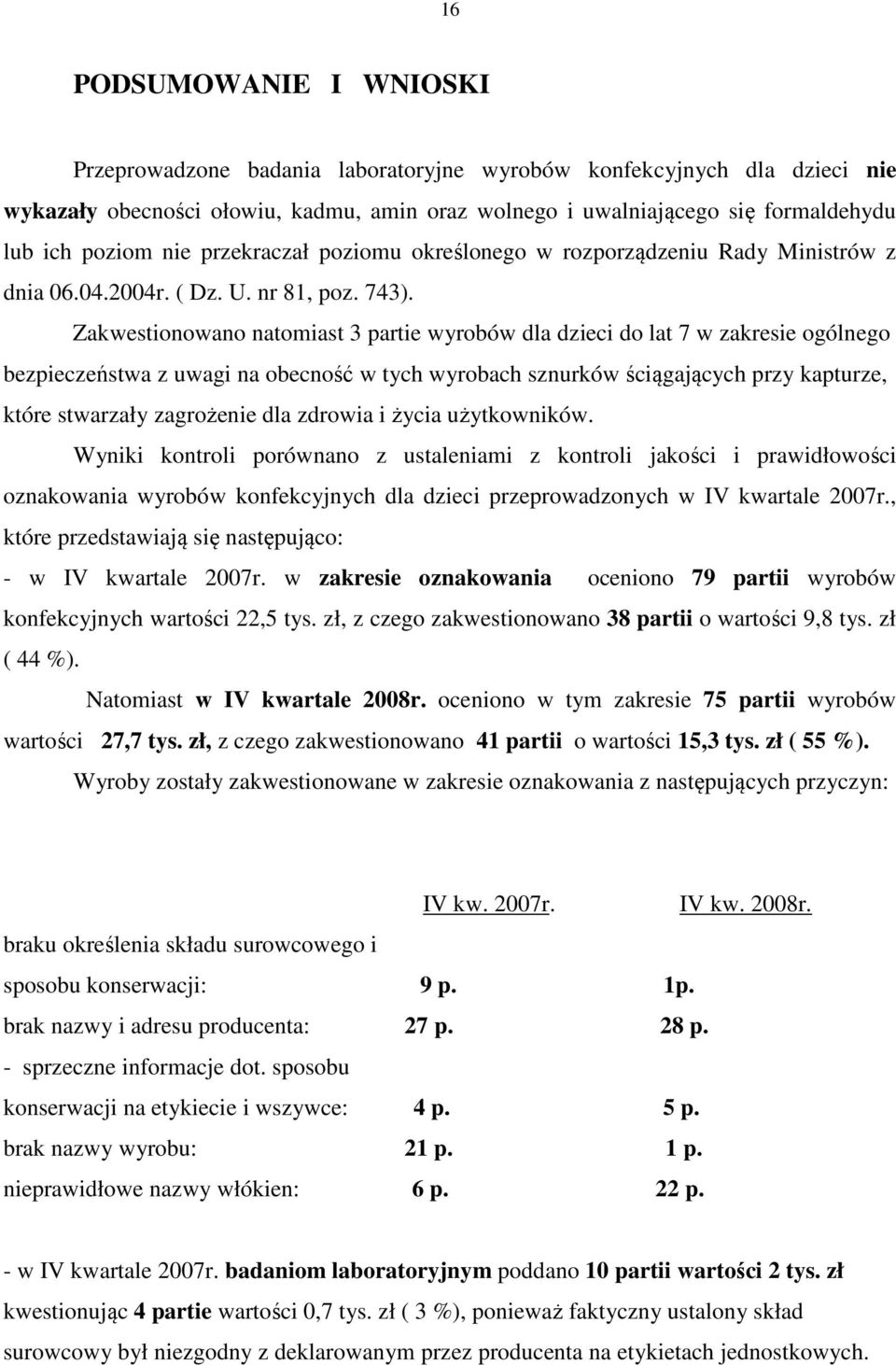 Zakwestionowano natomiast 3 partie wyrobów dla dzieci do lat 7 w zakresie ogólnego bezpieczeństwa z uwagi na obecność w tych wyrobach sznurków ściągających przy kapturze, które stwarzały zagrożenie