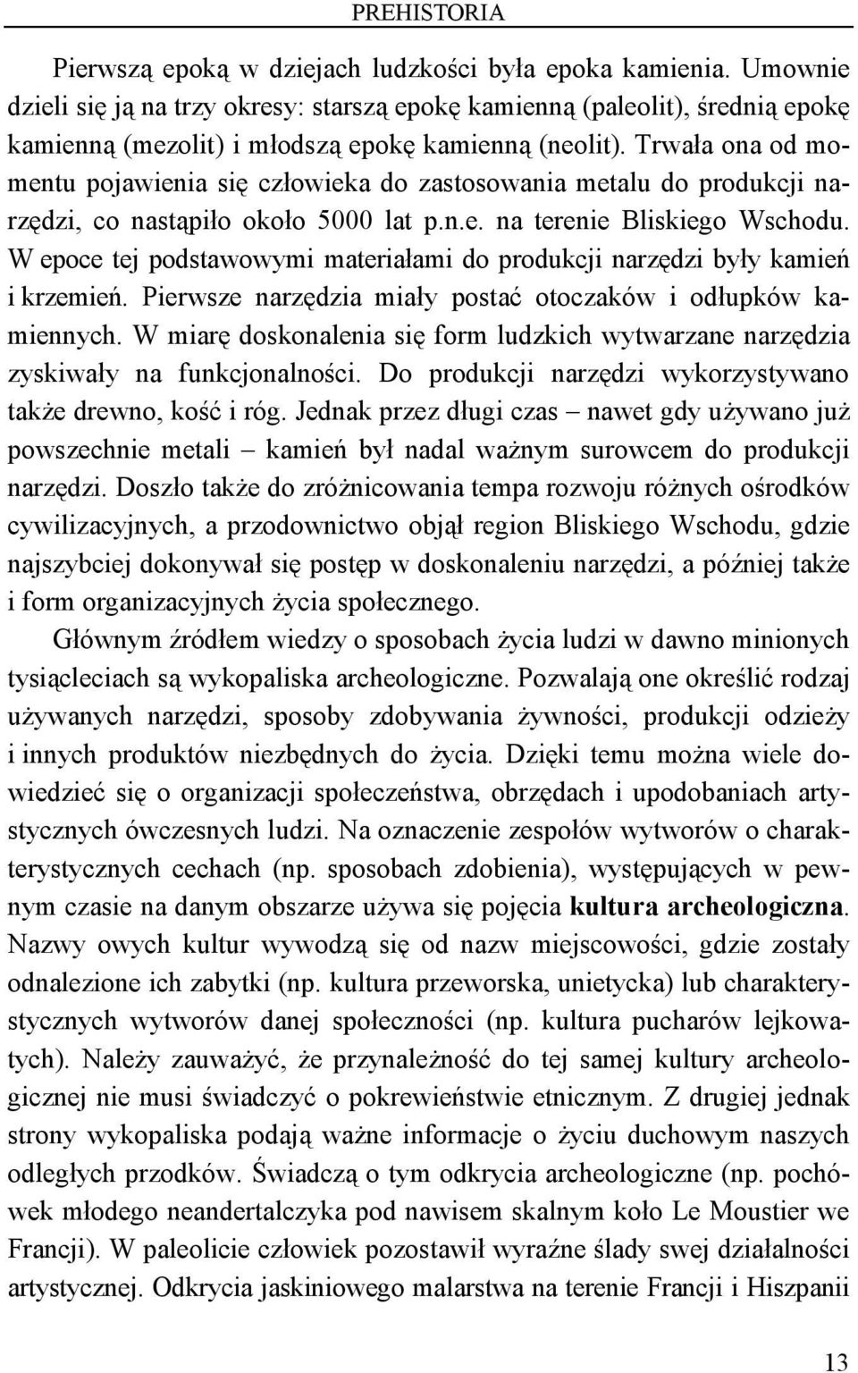 Trwała ona od momentu pojawienia się człowieka do zastosowania metalu do produkcji narzędzi, co nastąpiło około 5000 lat p.n.e. na terenie Bliskiego Wschodu.