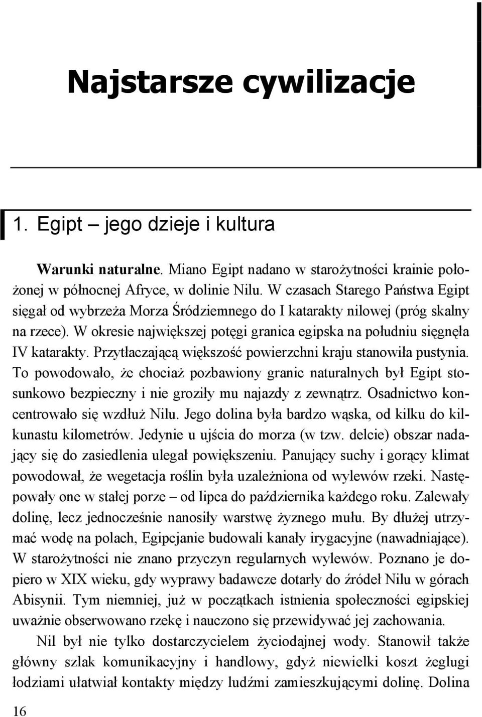 W czasach Starego Państwa Egipt sięgał od wybrzeża Morza Śródziemnego do I katarakty nilowej (próg skalny na rzece). W okresie największej potęgi granica egipska na południu sięgnęła IV katarakty.