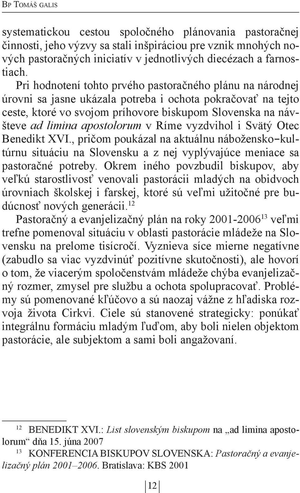 apostolorum v Ríme vyzdvihol i Svätý Otec Benedikt XVI., pričom poukázal na aktuálnu nábožensko-kultúrnu situáciu na Slovensku a z nej vyplývajúce meniace sa pastoračné potreby.