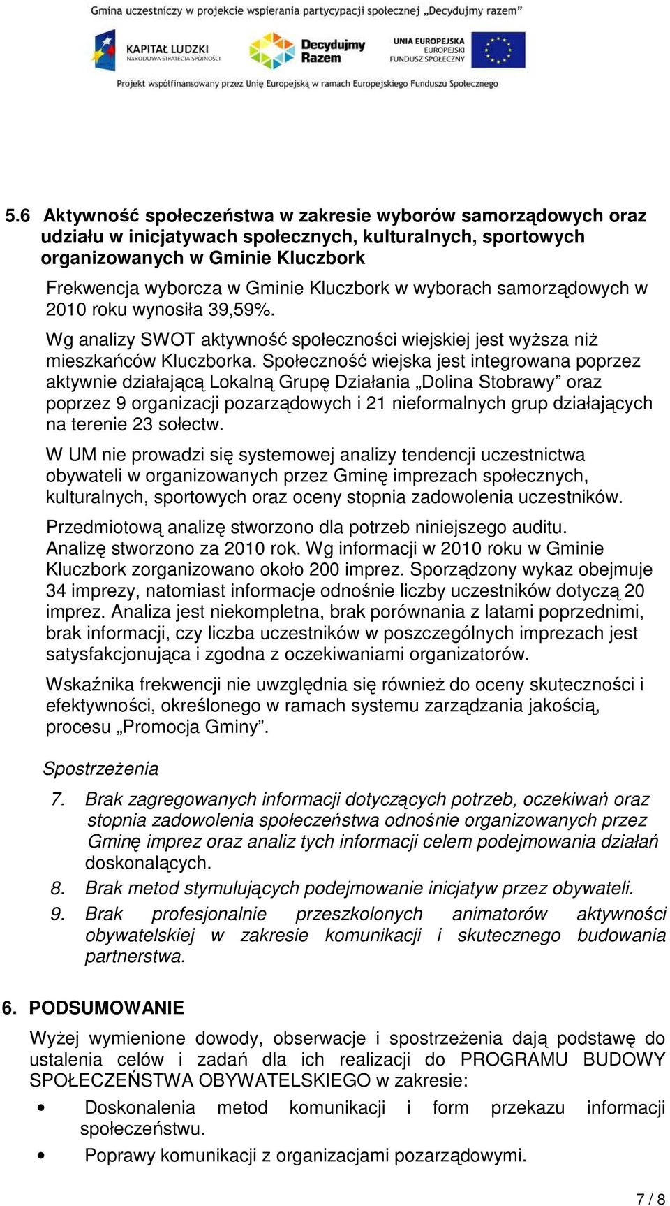 Społeczność wiejska jest integrowana poprzez aktywnie działającą Lokalną Grupę Działania Dolina Stobrawy oraz poprzez 9 organizacji pozarządowych i 21 nieformalnych grup działających na terenie 23