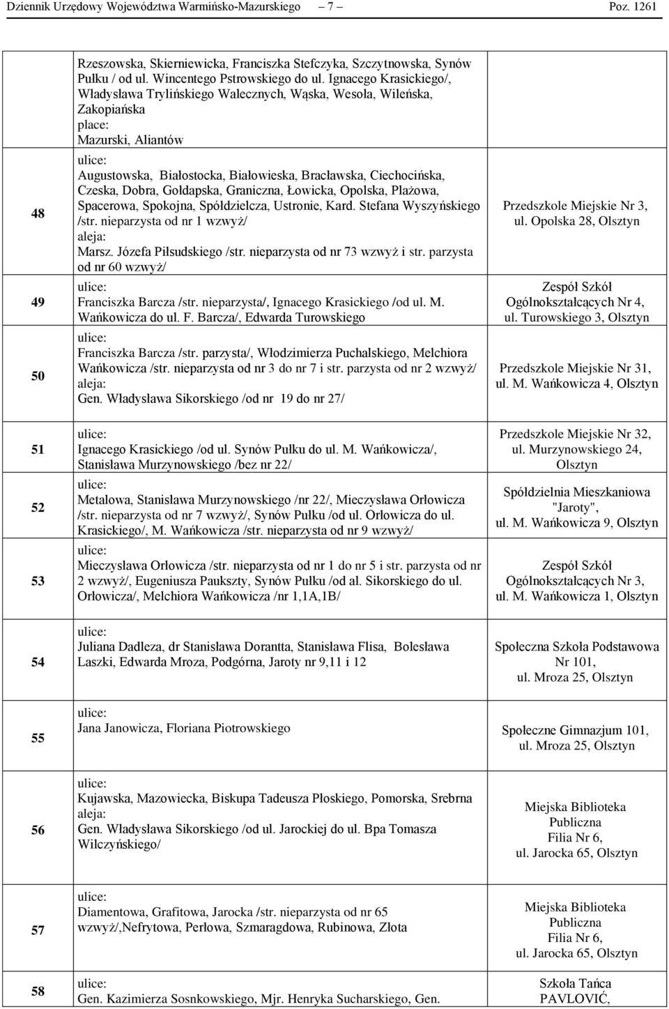 Gołdapska, Graniczna, Łowicka, Opolska, Plażowa, Spacerowa, Spokojna, Spółdzielcza, Ustronie, Kard. Stefana Wyszyńskiego /str. nieparzysta od nr 1 wzwyż/ Marsz. Józefa Piłsudskiego /str.