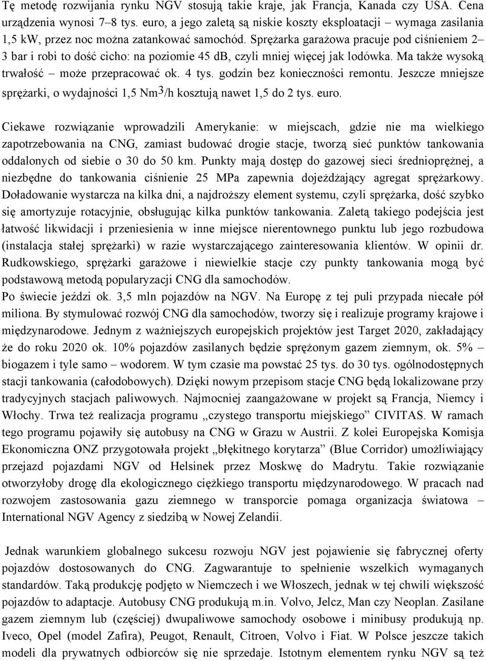 Sprężarka garażowa pracuje pod ciśnieniem 2 3 bar i robi to dość cicho: na poziomie 45 db, czyli mniej więcej jak lodówka. Ma także wysoką trwałość może przepracować ok. 4 tys.