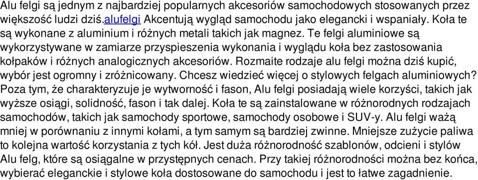 Te felgi aluminiowe są wykorzystywane w zamiarze przyspieszenia wykonania i wyglądu koła bez zastosowania kołpaków i różnych analogicznych akcesoriów.