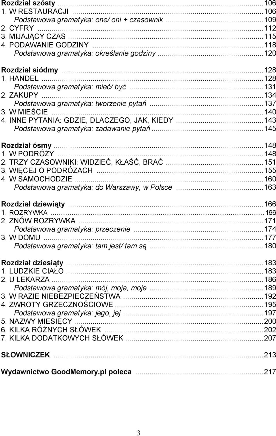 W MIEŚCIE... 140 4. INNE PYTANIA: GDZIE, DLACZEGO, JAK, KIEDY... 143 Podstawowa gramatyka: zadawanie pytań... 145 Rozdział ósmy... 148 1. W PODRÓŻY... 148 2. TRZY CZASOWNIKI: WIDZIEĆ, KŁAŚĆ, BRAĆ.