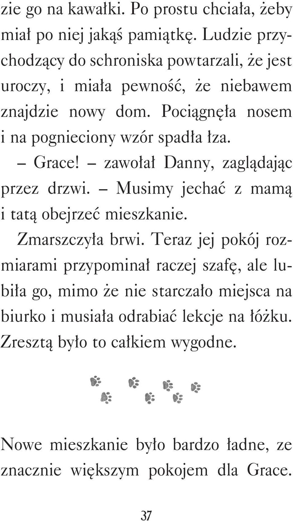 Pociągnęła nosem i na pognieciony wzór spadła łza. Grace! zawołał Danny, zaglądając przez drzwi. Musimy jechać z mamą i tatą obejrzeć mieszkanie.