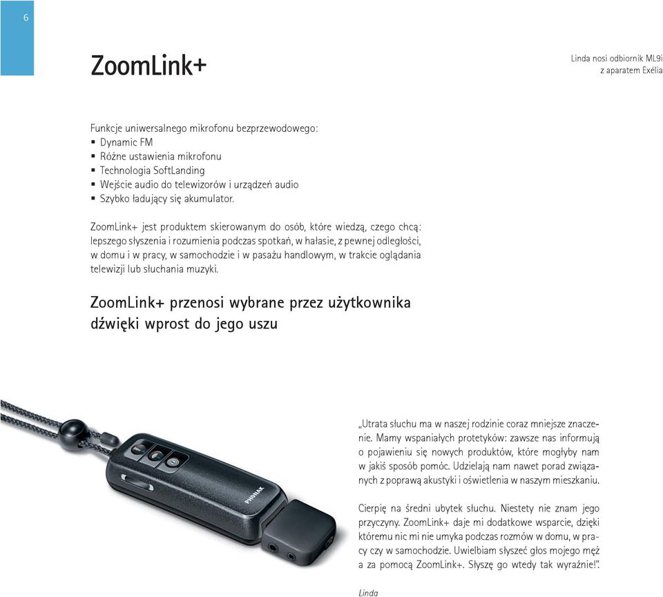 ZoomLink+ jest produktem skierowanym do osób, które wiedzą, czego chcą: lepszego słyszenia i rozumienia podczas spotkań, w hałasie, z pewnej odległości, w domu i w pracy, w samochodzie i w pasażu