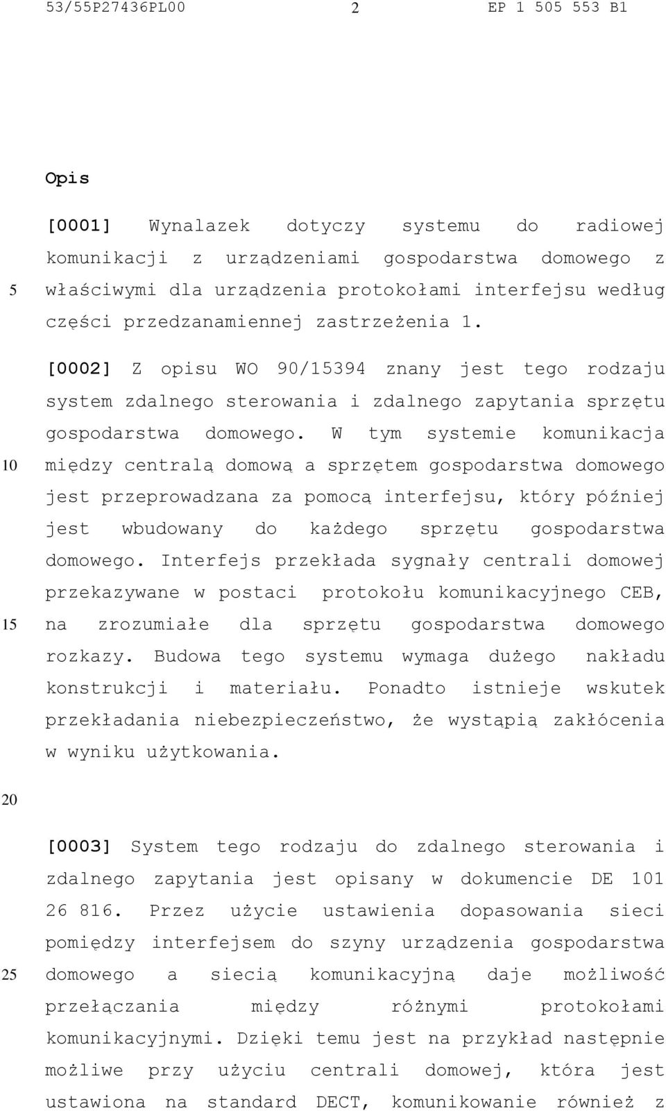 W tym systemie komunikacja między centralą domową a sprzętem gospodarstwa domowego jest przeprowadzana za pomocą interfejsu, który później jest wbudowany do każdego sprzętu gospodarstwa domowego.