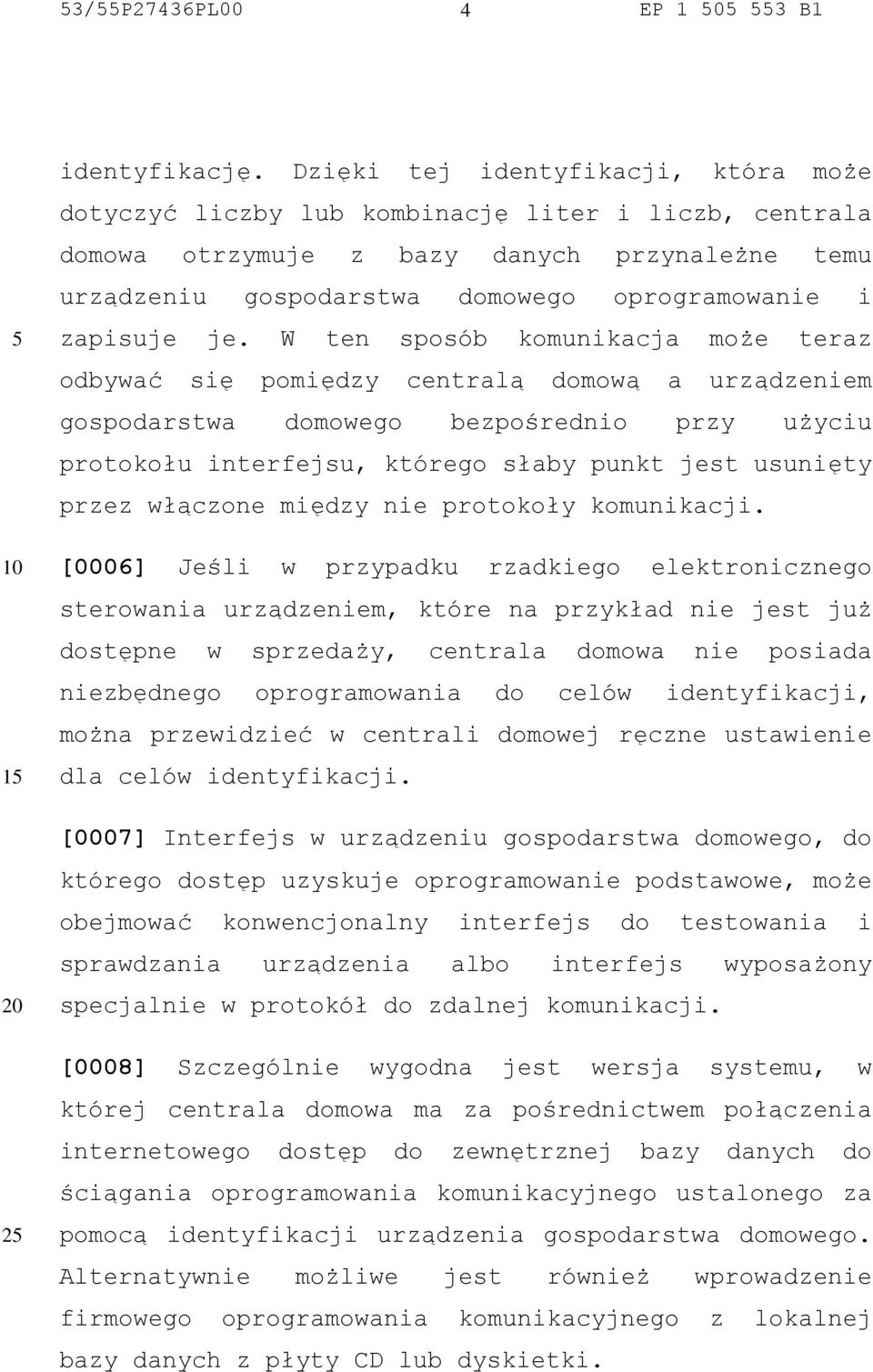 je. W ten sposób komunikacja może teraz odbywać się pomiędzy centralą domową a urządzeniem gospodarstwa domowego bezpośrednio przy użyciu protokołu interfejsu, którego słaby punkt jest usunięty przez