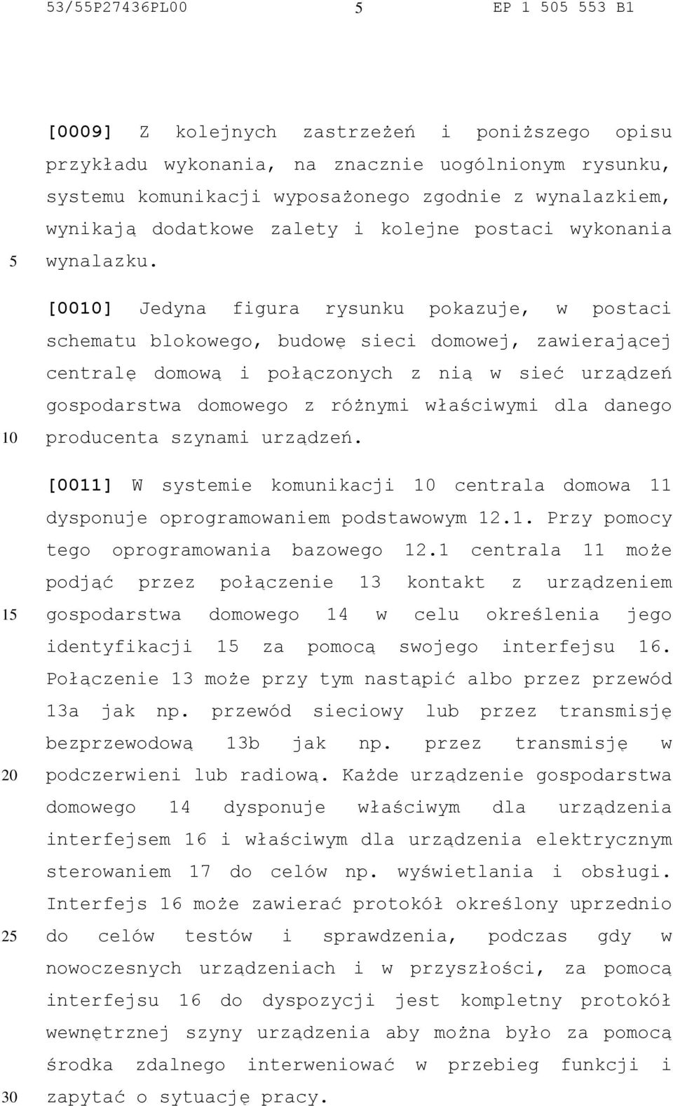 [00] Jedyna figura rysunku pokazuje, w postaci schematu blokowego, budowę sieci domowej, zawierającej centralę domową i połączonych z nią w sieć urządzeń gospodarstwa domowego z różnymi właściwymi