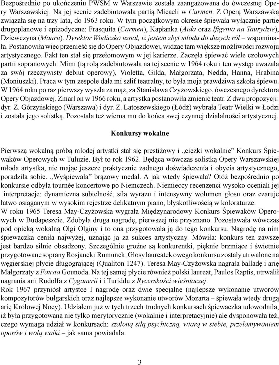 W tym początkowym okresie śpiewała wyłącznie partie drugoplanowe i epizodyczne: Frasquita (Carmen), Kapłanka (Aida oraz Ifigenia na Taurydzie), Dziewczyna (Manru).