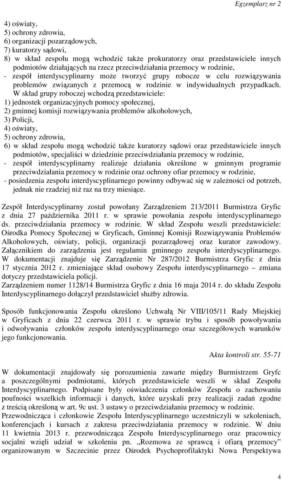 W skład grupy roboczej wchodzą przedstawiciele: 1) jednostek organizacyjnych pomocy społecznej, 2) gminnej komisji rozwiązywania problemów alkoholowych, 3) Policji, 4) oświaty, 5) ochrony zdrowia, 6)