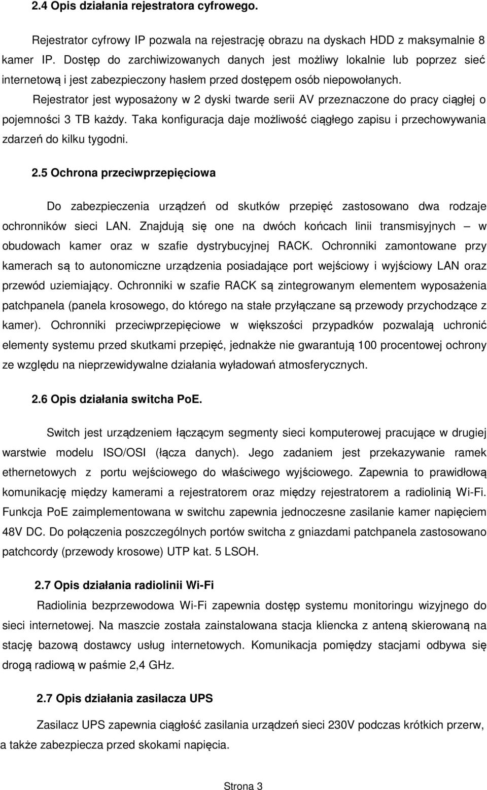 Rejestrator jest wyposażony w 2 dyski twarde serii AV przeznaczone do pracy ciągłej o pojemności 3 TB każdy. Taka konfiguracja daje możliwość ciągłego zapisu i przechowywania zdarzeń do kilku tygodni.