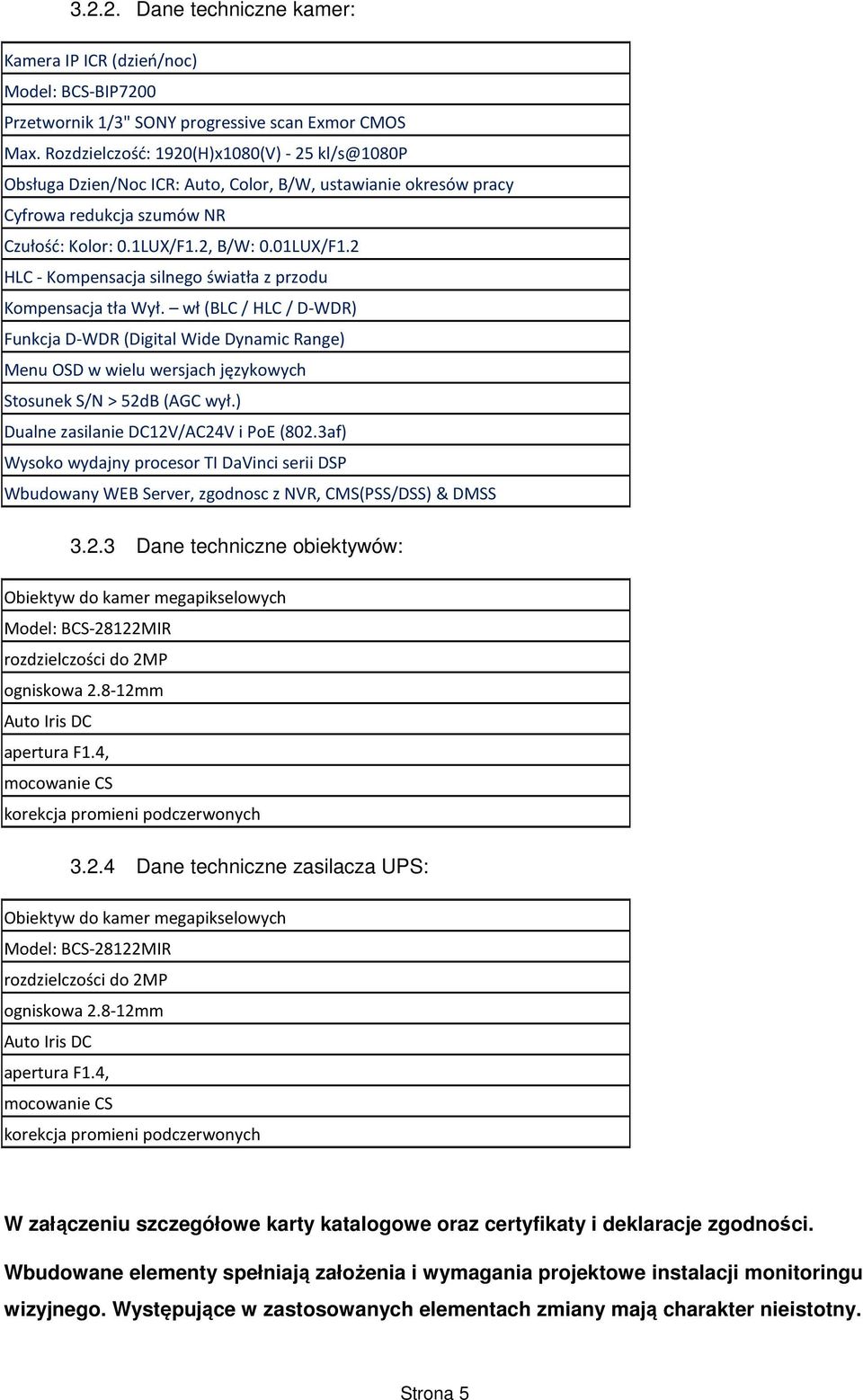 2 HLC - Kompensacja silnego światła z przodu Kompensacja tła Wył. wł (BLC / HLC / D-WDR) Funkcja D-WDR (Digital Wide Dynamic Range) Menu OSD w wielu wersjach językowych Stosunek S/N > 52dB (AGC wył.