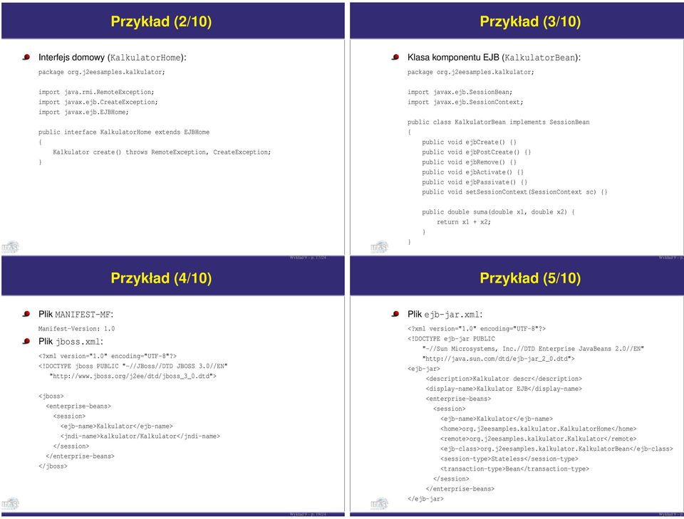 ejbhome; public interface KalkulatorHome extends EJBHome { Kalkulator create() throws RemoteException, CreateException; Klasa komponentu EJB (KalkulatorBean): import javax.ejb.sessionbean; import javax.
