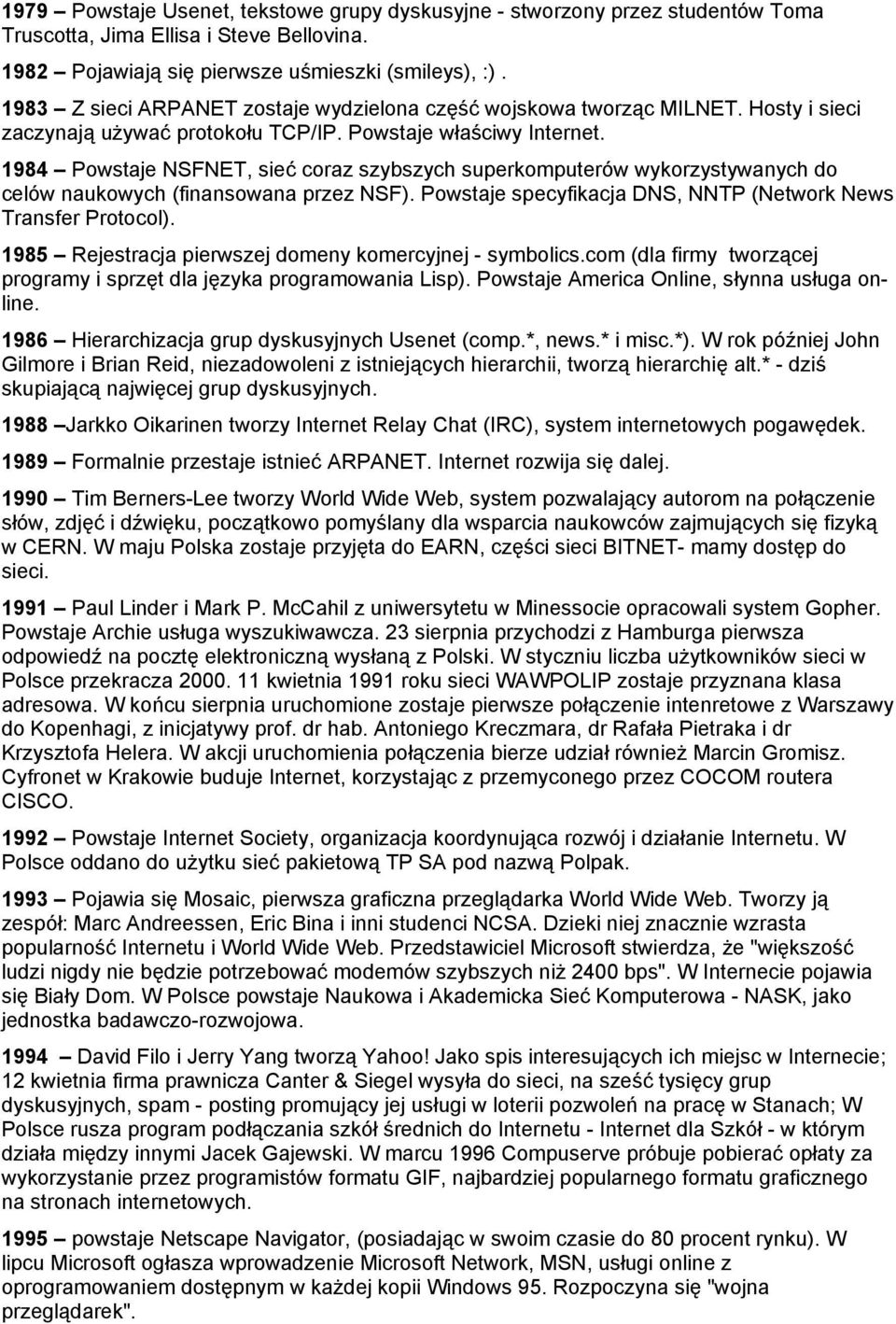 1984 Powstaje NSFNET, sieć coraz szybszych superkomputerów wykorzystywanych do celów naukowych (finansowana przez NSF). Powstaje specyfikacja DNS, NNTP (Network News Transfer Protocol).