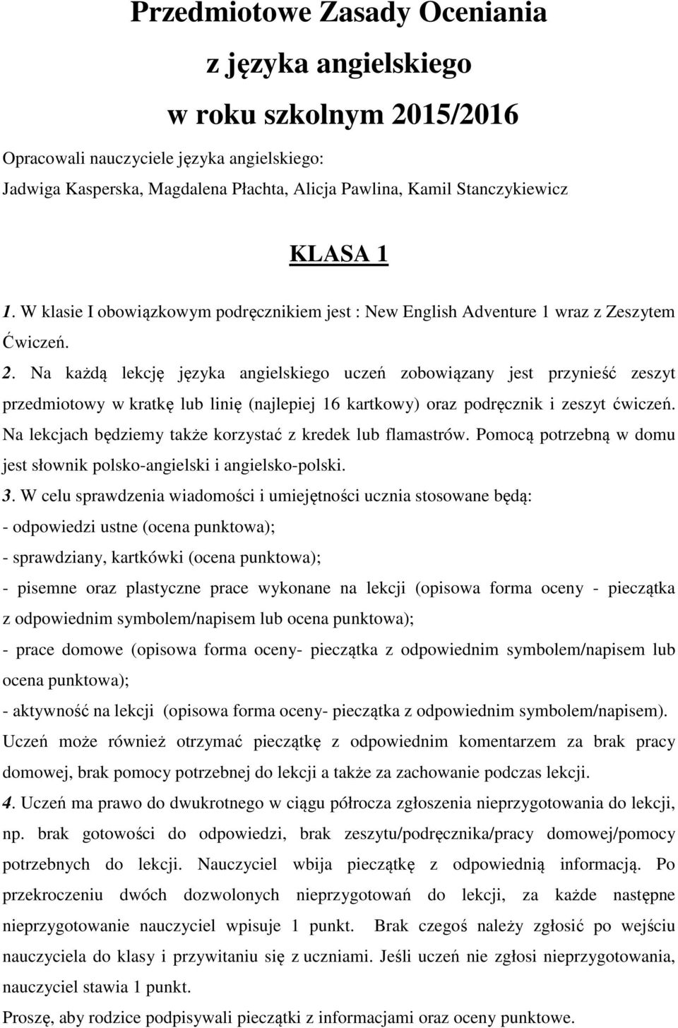 Na każdą lekcję języka angielskiego uczeń zobowiązany jest przynieść zeszyt przedmiotowy w kratkę lub linię (najlepiej 16 kartkowy) oraz podręcznik i zeszyt ćwiczeń.