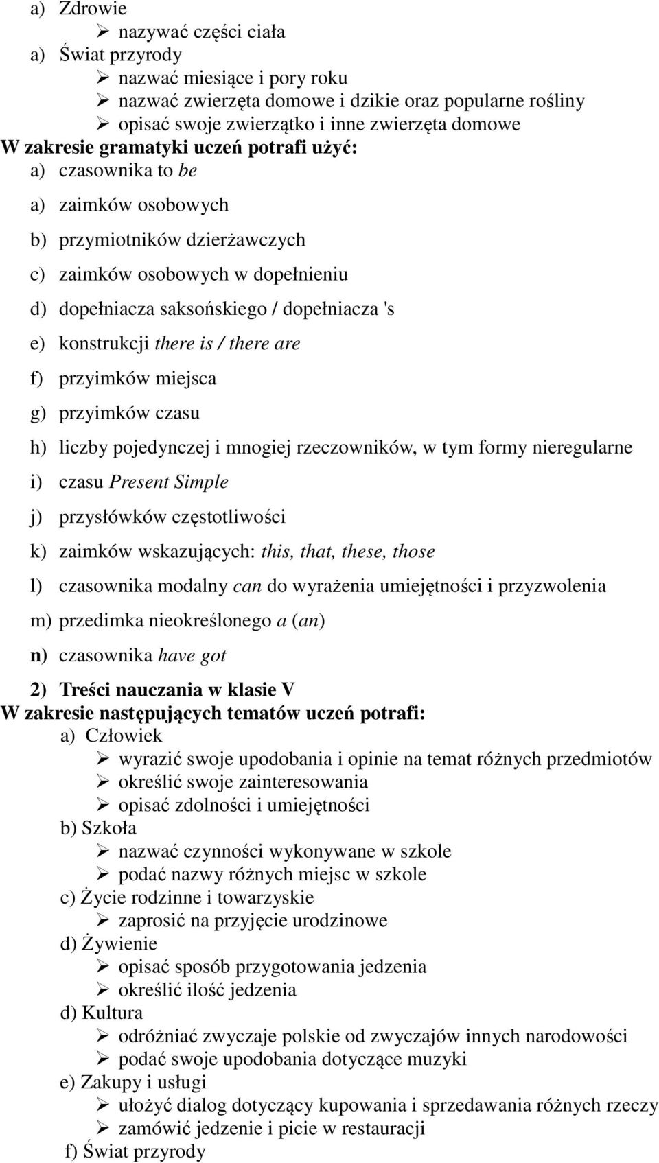 there is / there are f) przyimków miejsca g) przyimków czasu h) liczby pojedynczej i mnogiej rzeczowników, w tym formy nieregularne i) czasu Present Simple j) przysłówków częstotliwości k) zaimków