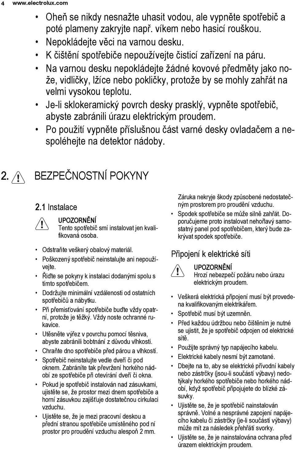 Na varnou desku nepokládejte žádné kovové předměty jako nože, vidličky, lžíce nebo pokličky, protože by se mohly zahřát na velmi vysokou teplotu.