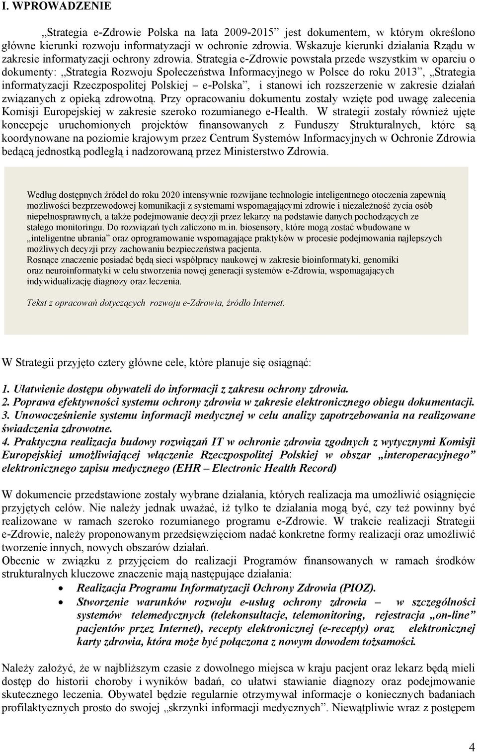 Strategia e-zdrowie powstała przede wszystkim w oparciu o dokumenty: Strategia Rozwoju Społeczeństwa Informacyjnego w Polsce do roku 2013, Strategia informatyzacji Rzeczpospolitej Polskiej e-polska,