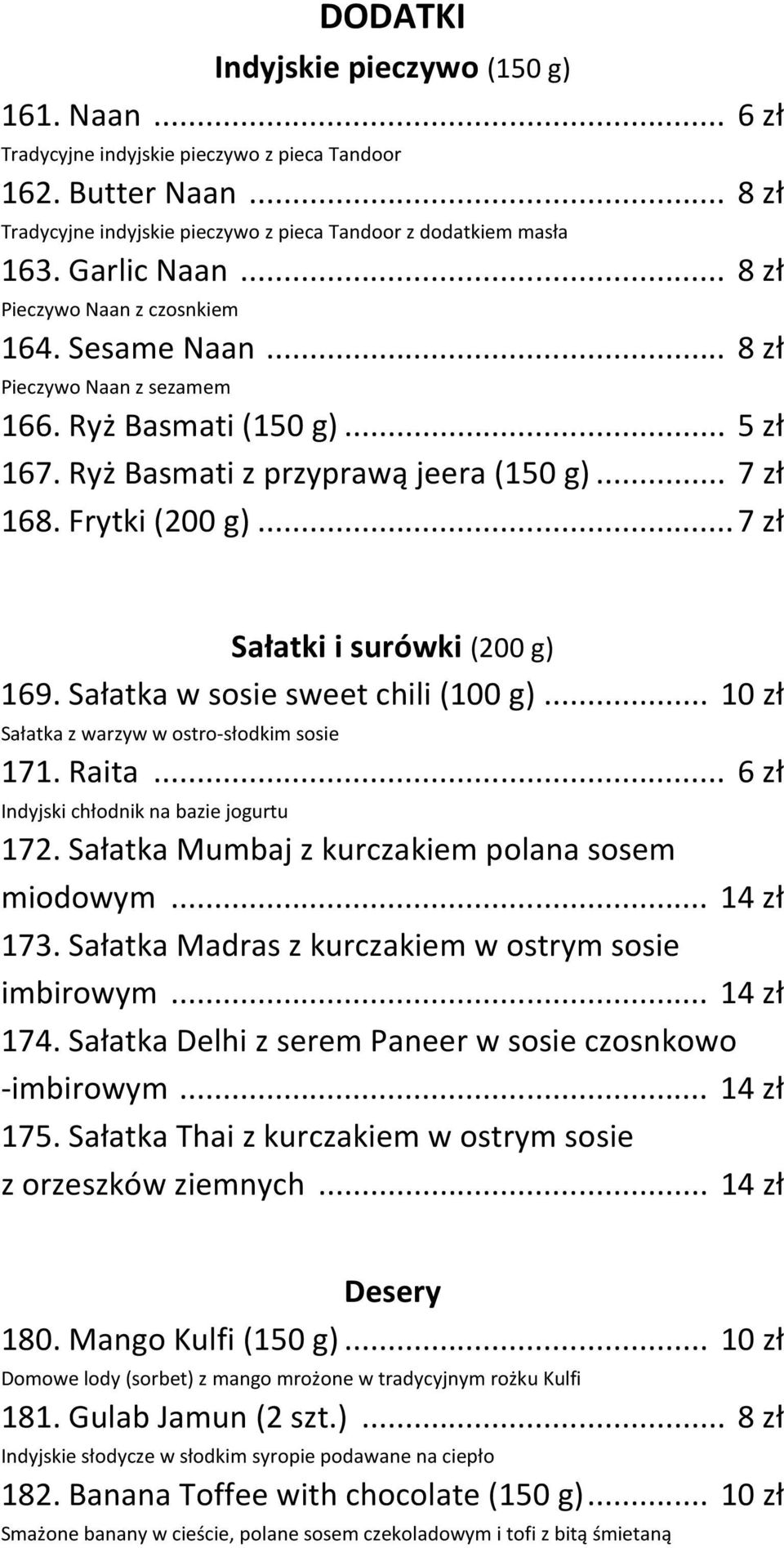 ..7 zł Sałatki i surówki (200 g) 169. Sałatka w sosie sweet chili (100 g)... 10 zł Sałatka z warzyw w ostro-słodkim sosie 171. Raita... 6 zł Indyjski chłodnik na bazie jogurtu 172.