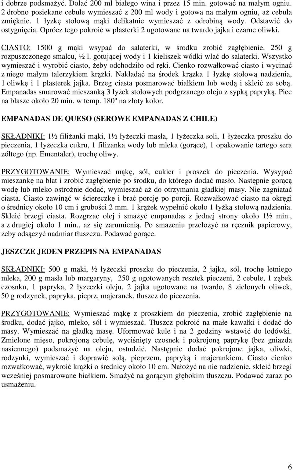 CIASTO: 1500 g mąki wsypać do salaterki, w środku zrobić zagłębienie. 250 g rozpuszczonego smalcu, ½ l. gotującej wody i 1 kieliszek wódki wlać do salaterki.