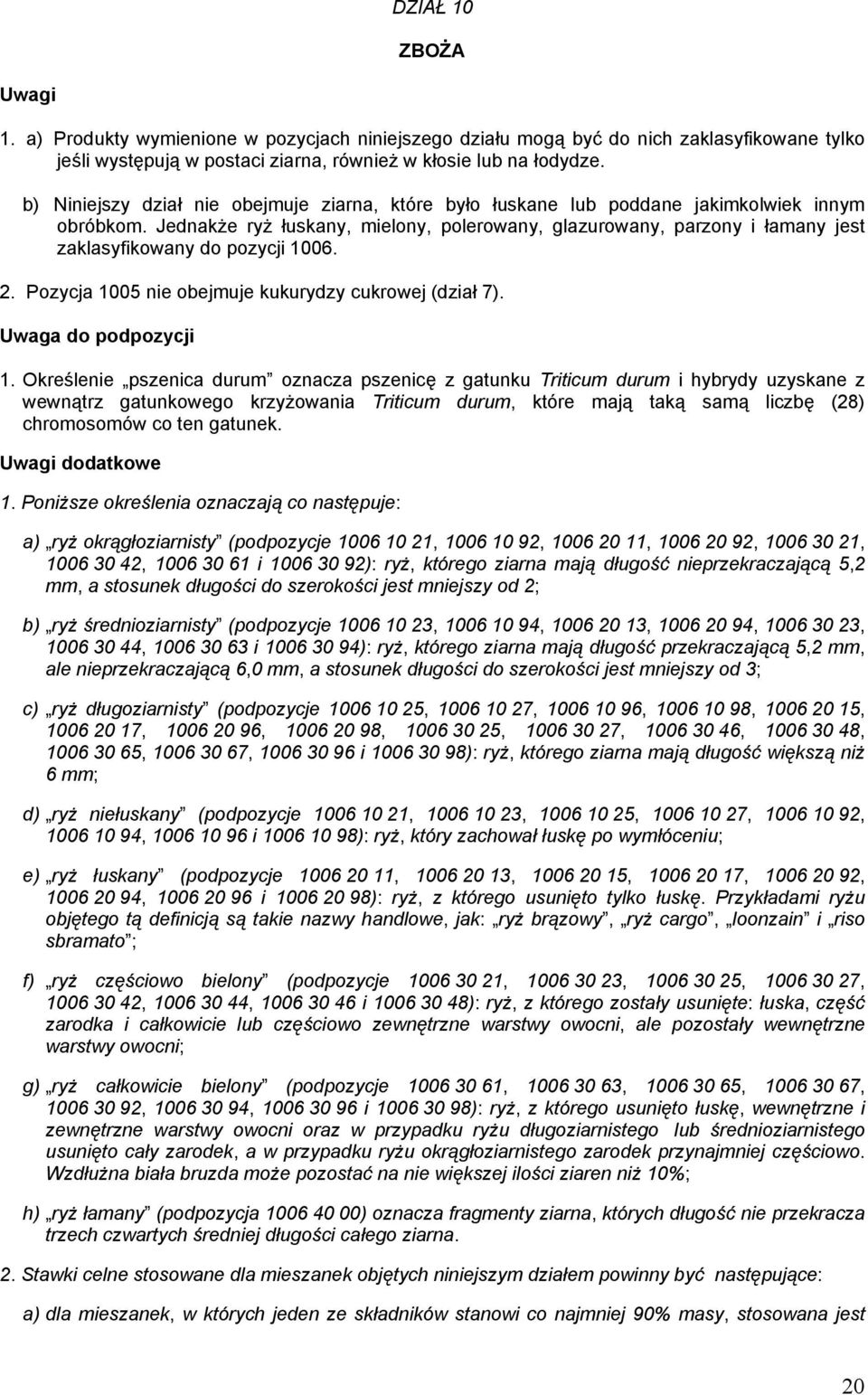 Jednakże ryż łuskany, mielony, polerowany, glazurowany, parzony i łamany jest zaklasyfikowany do pozycji 1006. 2. Pozycja 1005 nie obejmuje kukurydzy cukrowej (dział 7). Uwaga do podpozycji 1.