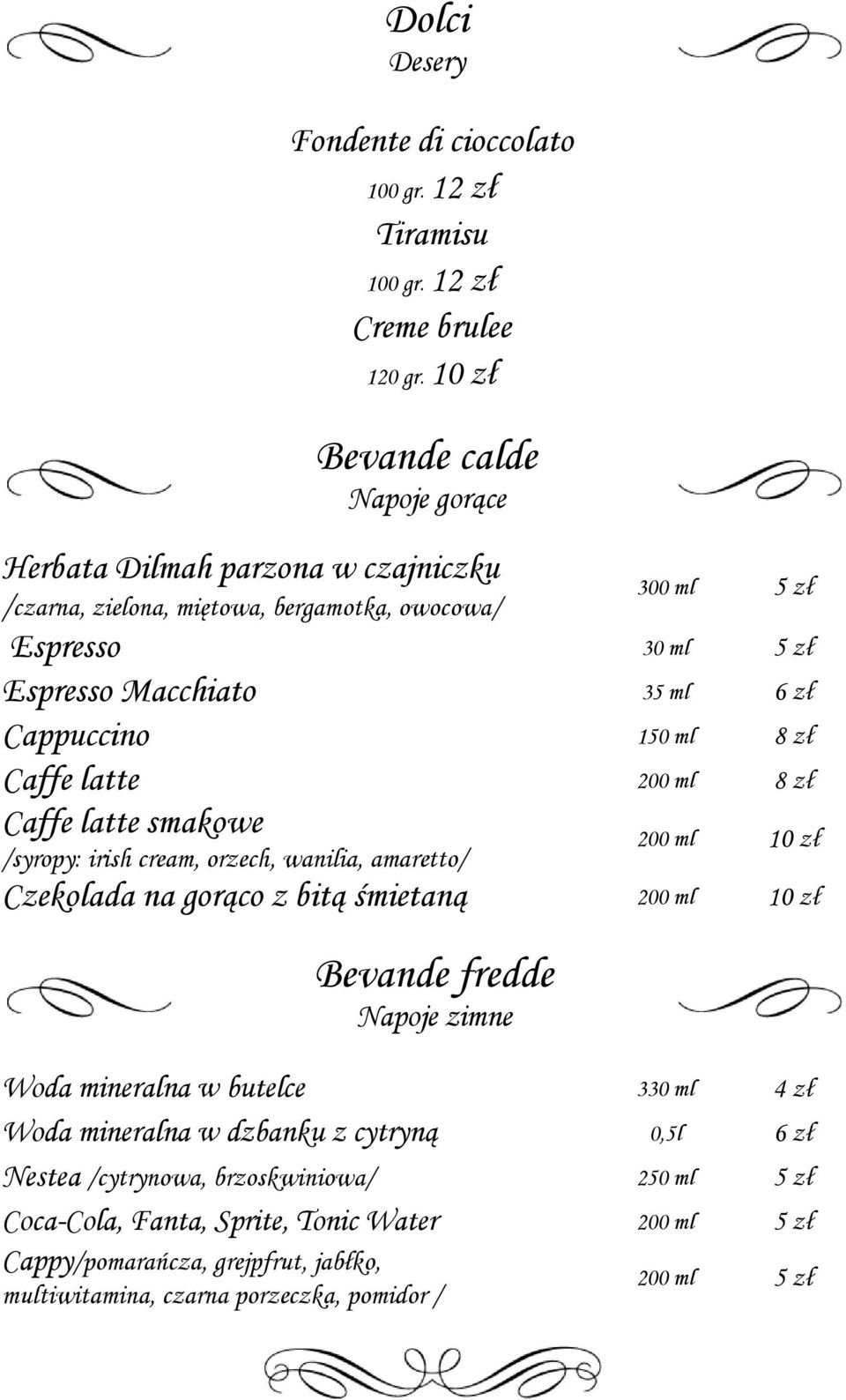 Cappuccino 150 ml 8 zł Caffe latte 200 ml 8 zł Caffe latte smakowe /syropy: irish cream, orzech, wanilia, amaretto/ 200 ml 10 zł Czekolada na gorąco z bitą śmietaną 200 ml 10 zł Bevande