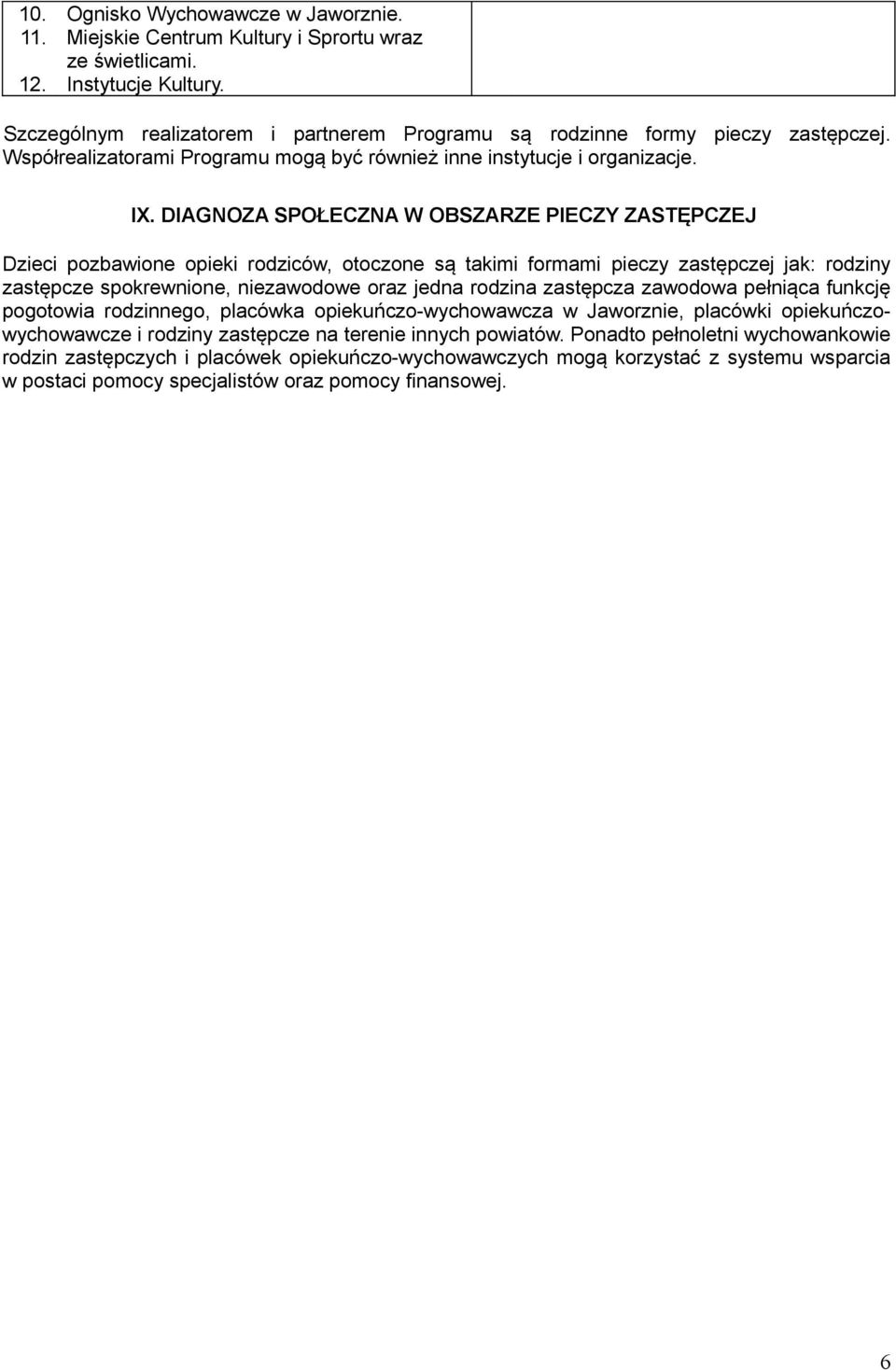 DIAGNOZA SPOŁECZNA W OBSZARZE PIECZY ZASTĘPCZEJ Dzieci pozbawione opieki rodziców, otoczone są takimi formami pieczy zastępczej jak: rodziny zastępcze spokrewnione, niezawodowe oraz jedna rodzina