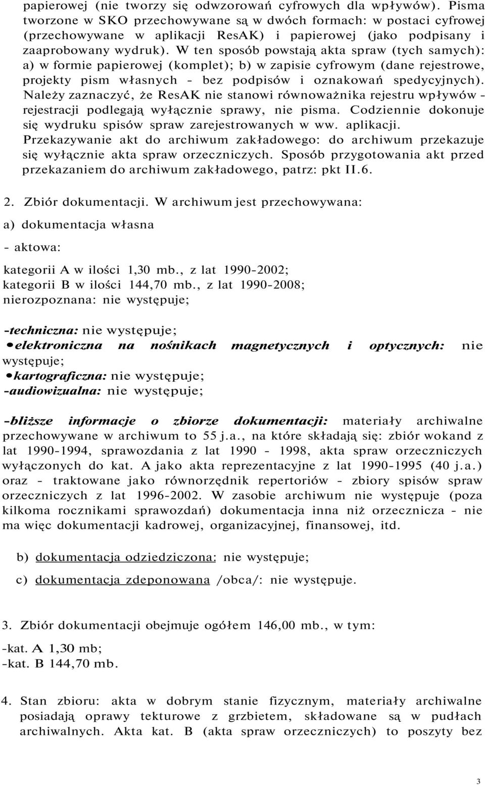 W ten sposób powstają akta spraw (tych samych): a) w formie papierowej (komplet); b) w zapisie cyfrowym (dane rejestrowe, projekty pism własnych - bez podpisów i oznakowań spedycyjnych).