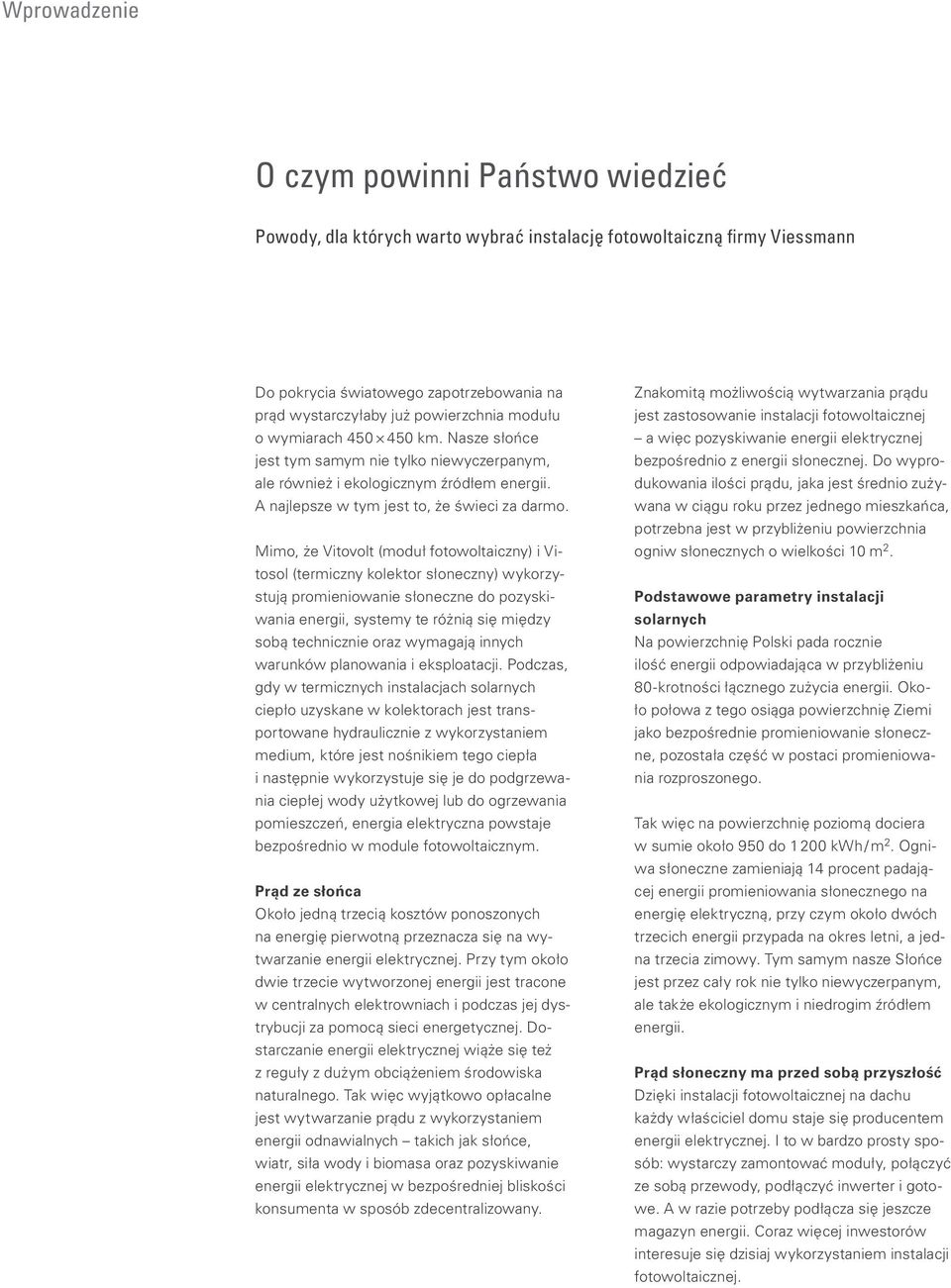 Mimo, że Vitovolt (moduł fotowoltaiczny) i Vitosol (termiczny kolektor słoneczny) wykorzystują promieniowanie słoneczne do pozyskiwania energii, systemy te różnią się między sobą technicznie oraz