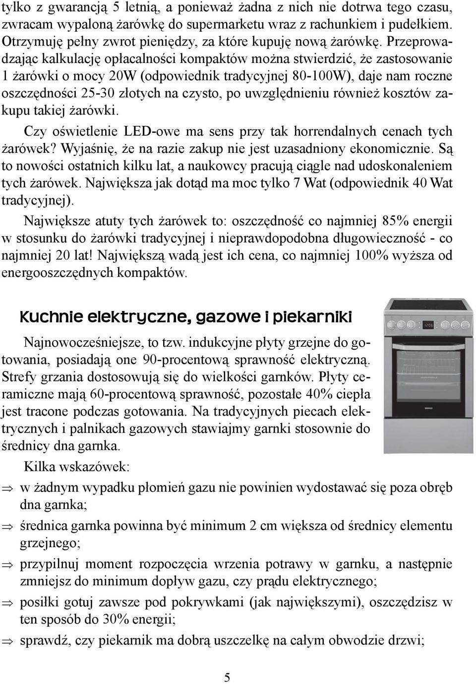 Przeprowadzając kalkulację opłacalności kompaktów można stwierdzić, że zastosowanie 1 żarówki o mocy 20W (odpowiednik tradycyjnej 80-100W), daje nam roczne oszczędności 25-30 złotych na czysto, po