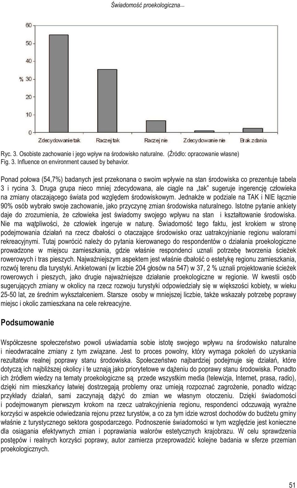 Druga grupa nieco mniej zdecydowana, ale ciągle na tak sugeruje ingerencję człowieka na zmiany otaczającego świata pod względem środowiskowym.