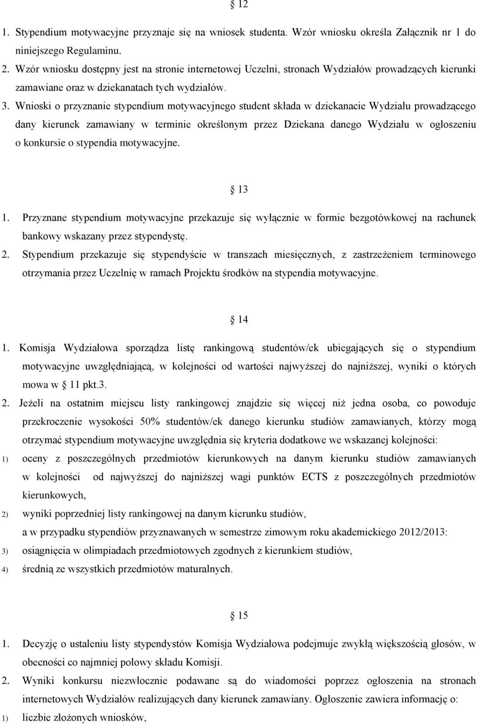 Wnioski o przyznanie stypendium motywacyjnego student składa w dziekanacie Wydziału prowadzącego dany kierunek zamawiany w terminie określonym przez Dziekana danego Wydziału w ogłoszeniu o konkursie