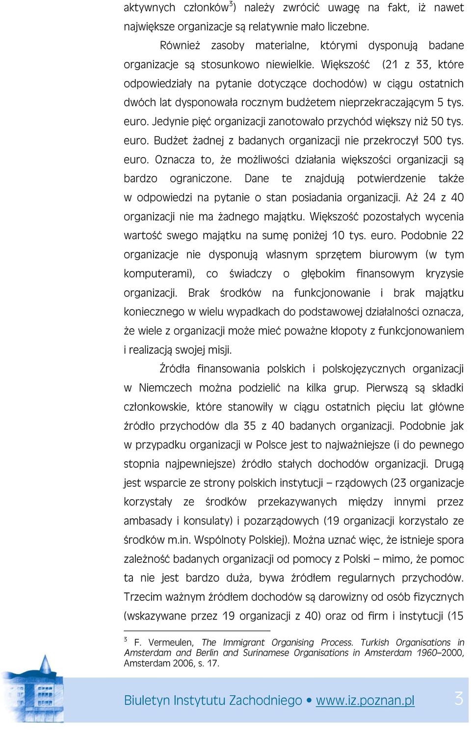 Większość (21 z 33, które odpowiedziały na pytanie dotyczące dochodów) w ciągu ostatnich dwóch lat dysponowała rocznym budżetem nieprzekraczającym 5 tys. euro.