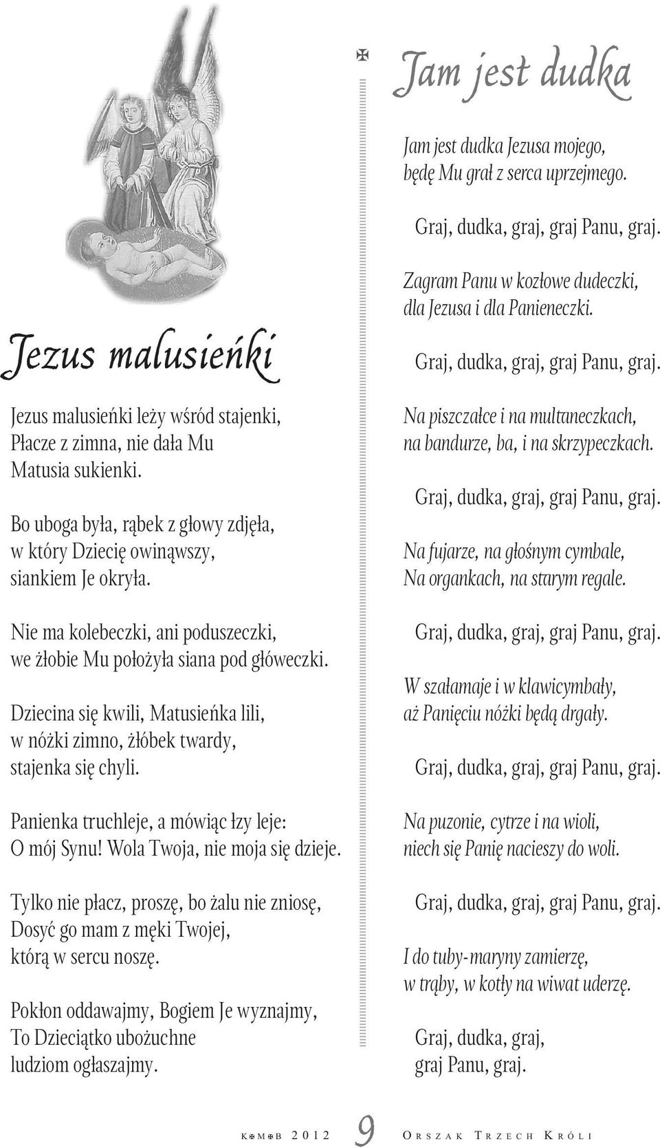 Nie ma kolebeczki, ani poduszeczki, we żłobie Mu położyła siana pod główeczki. Dziecina się kwili, Matusieńka lili, w nóżki zimno, żłóbek twardy, stajenka się chyli.